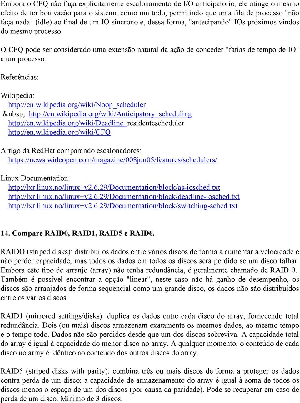 O CFQ pode ser considerado uma extensão natural da ação de conceder "fatias de tempo de IO" a um processo. Referências: Wikipedia: http://en.wikipedia.org/wiki/noop_scheduler http://en.wikipedia.org/wiki/anticipatory_scheduling http://en.