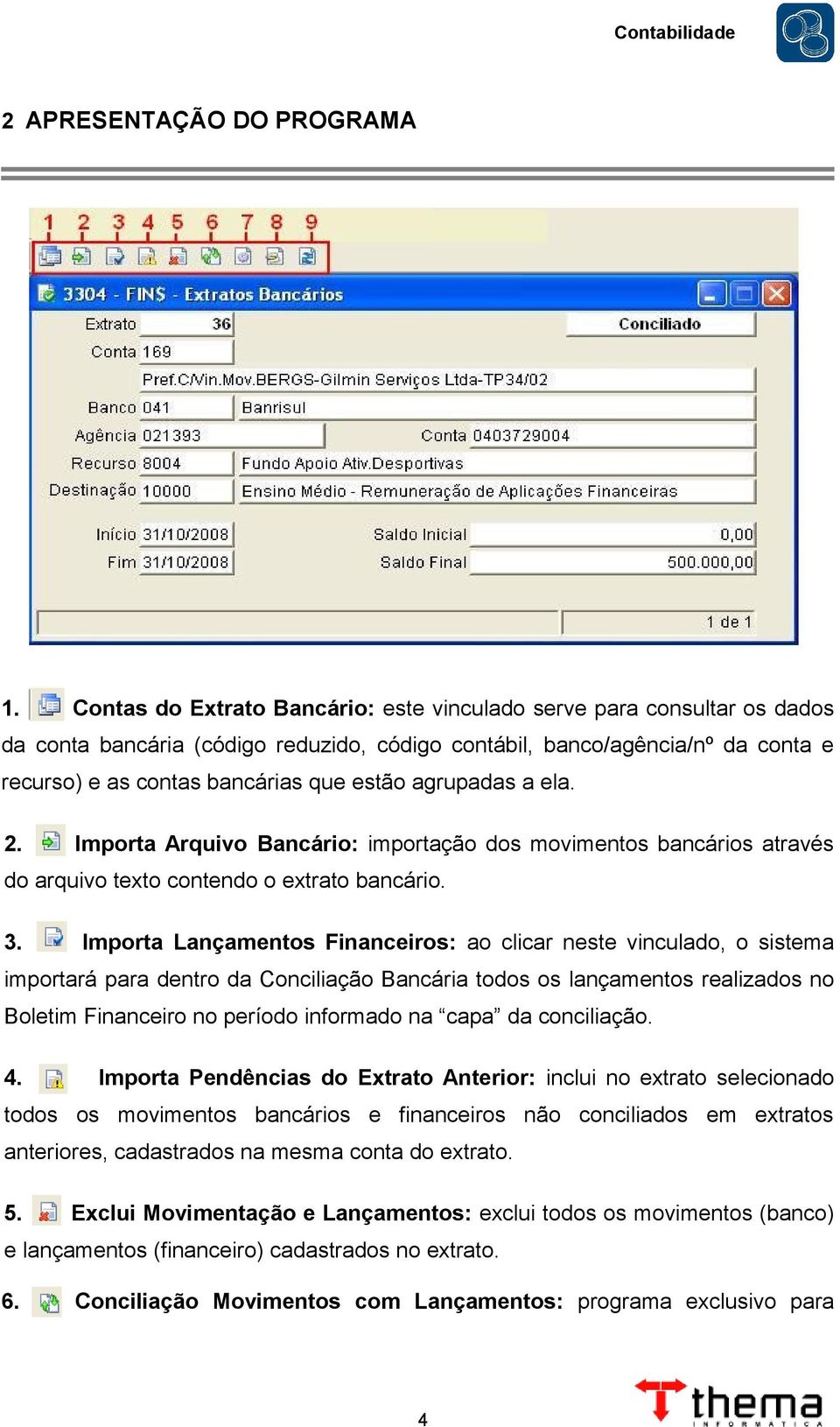 agrupadas a ela. 2. Importa Arquivo Bancário: importação dos movimentos bancários através do arquivo texto contendo o extrato bancário. 3.