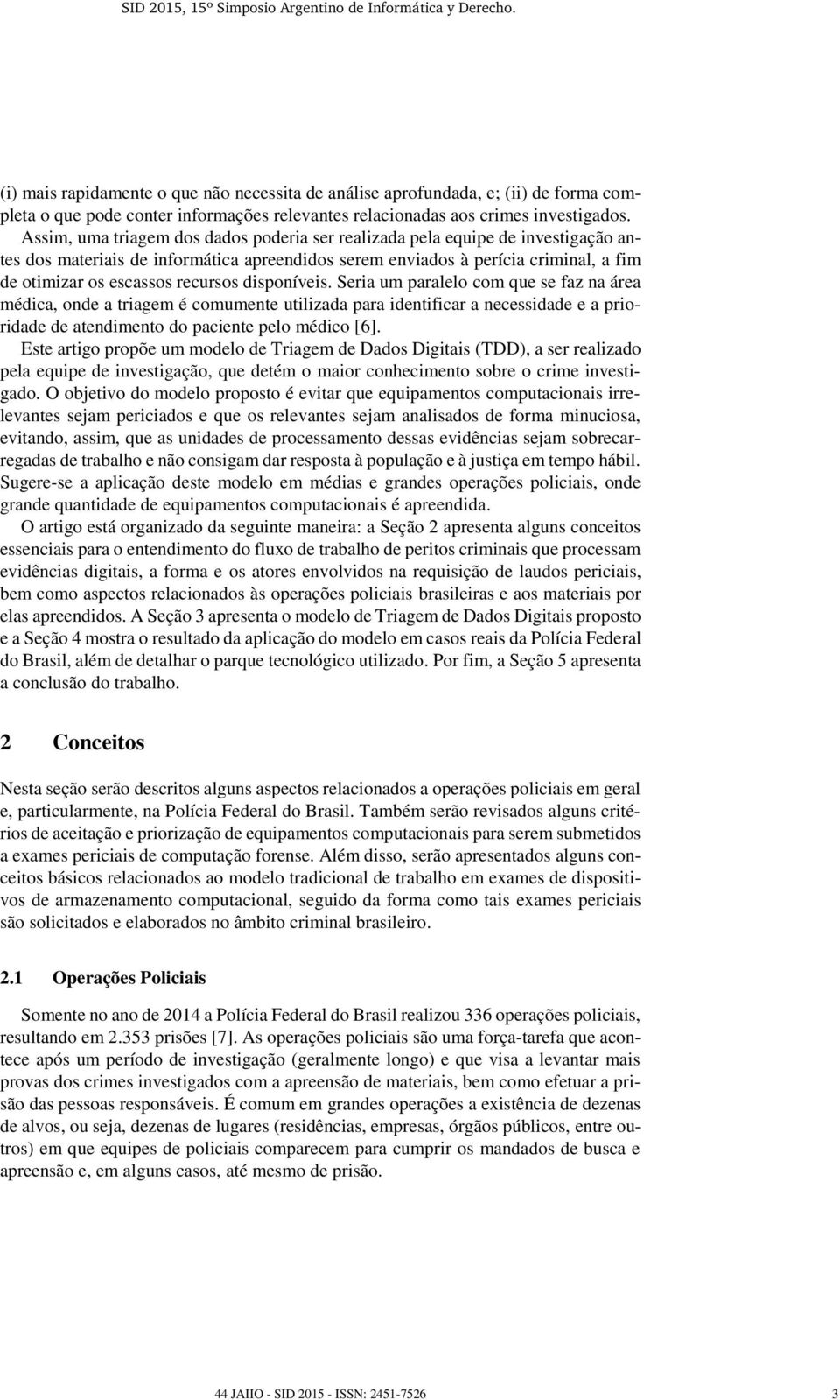 disponíveis. Seria um paralelo com que se faz na área médica, onde a triagem é comumente utilizada para identificar a necessidade e a prioridade de atendimento do paciente pelo médico [6].