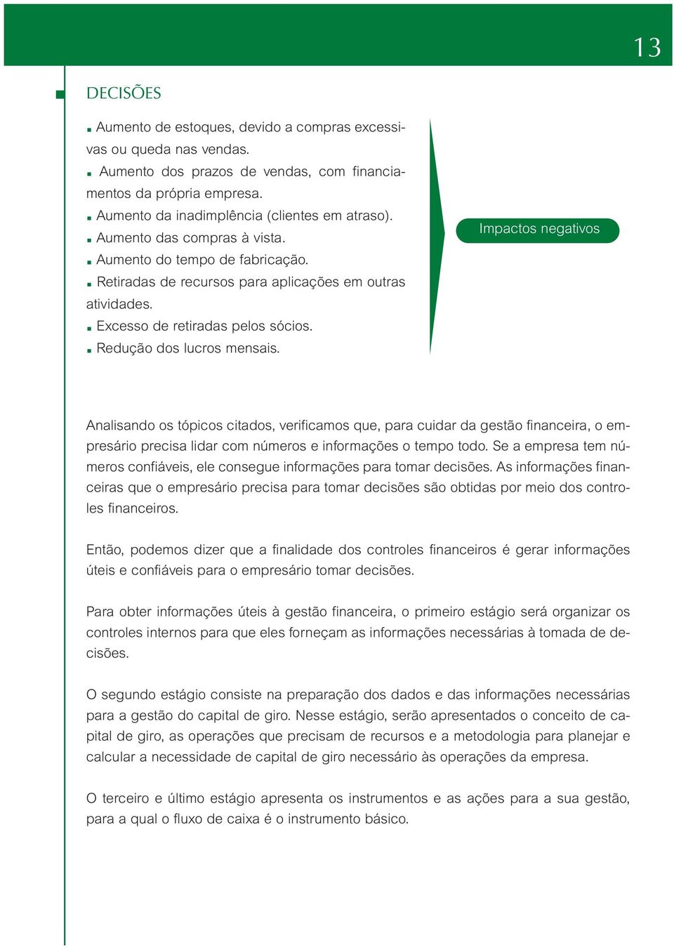 Impactos negativos Analisando os tópicos citados, verificamos que, para cuidar da gestão financeira, o empresário precisa lidar com números e informações o tempo todo.