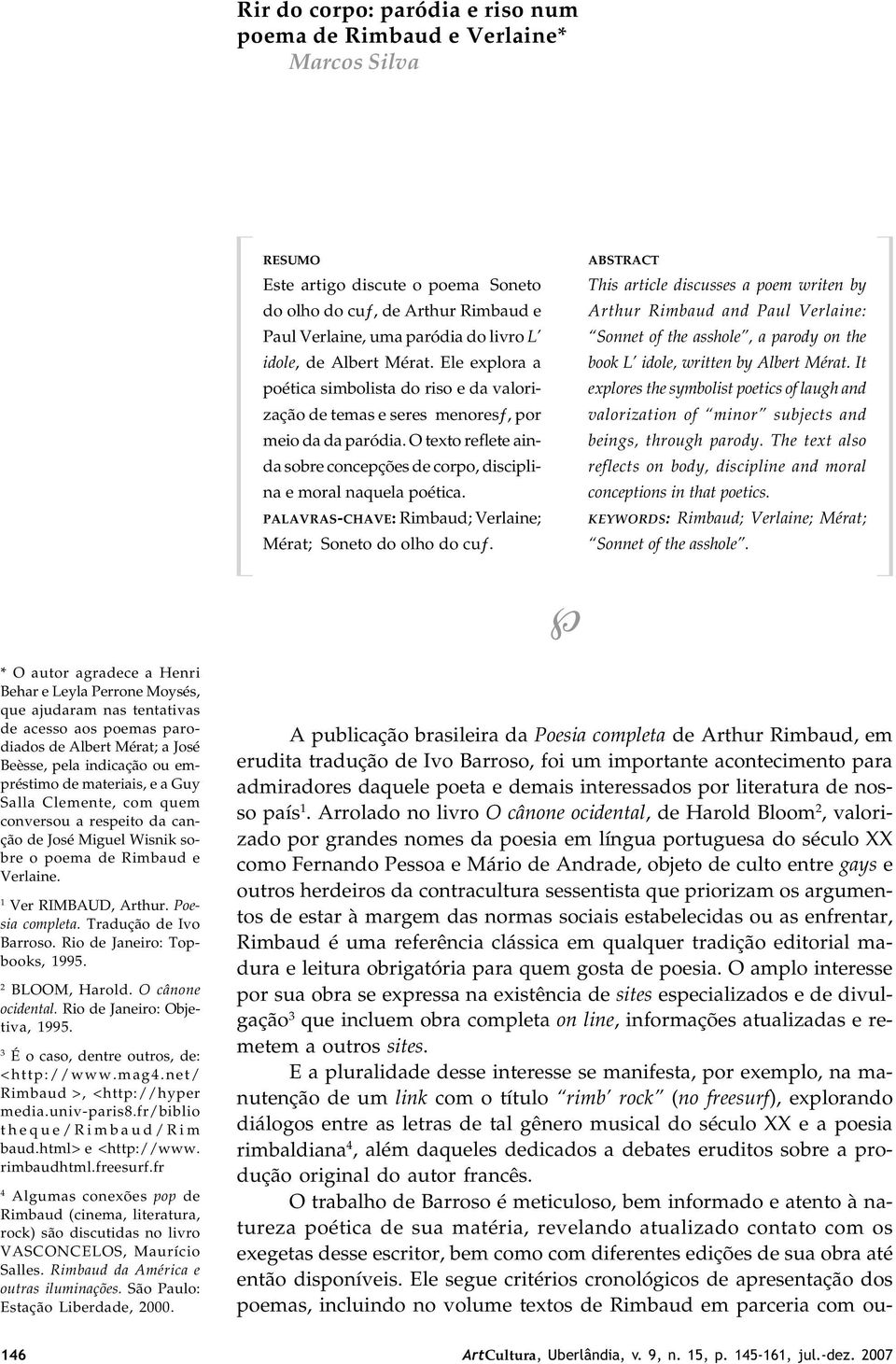 O texto reflete ainda sobre concepções de corpo, disciplina e moral naquela poética. PALAVRAS-CHAVE: Rimbaud; Verlaine; Mérat; Soneto do olho do cu.