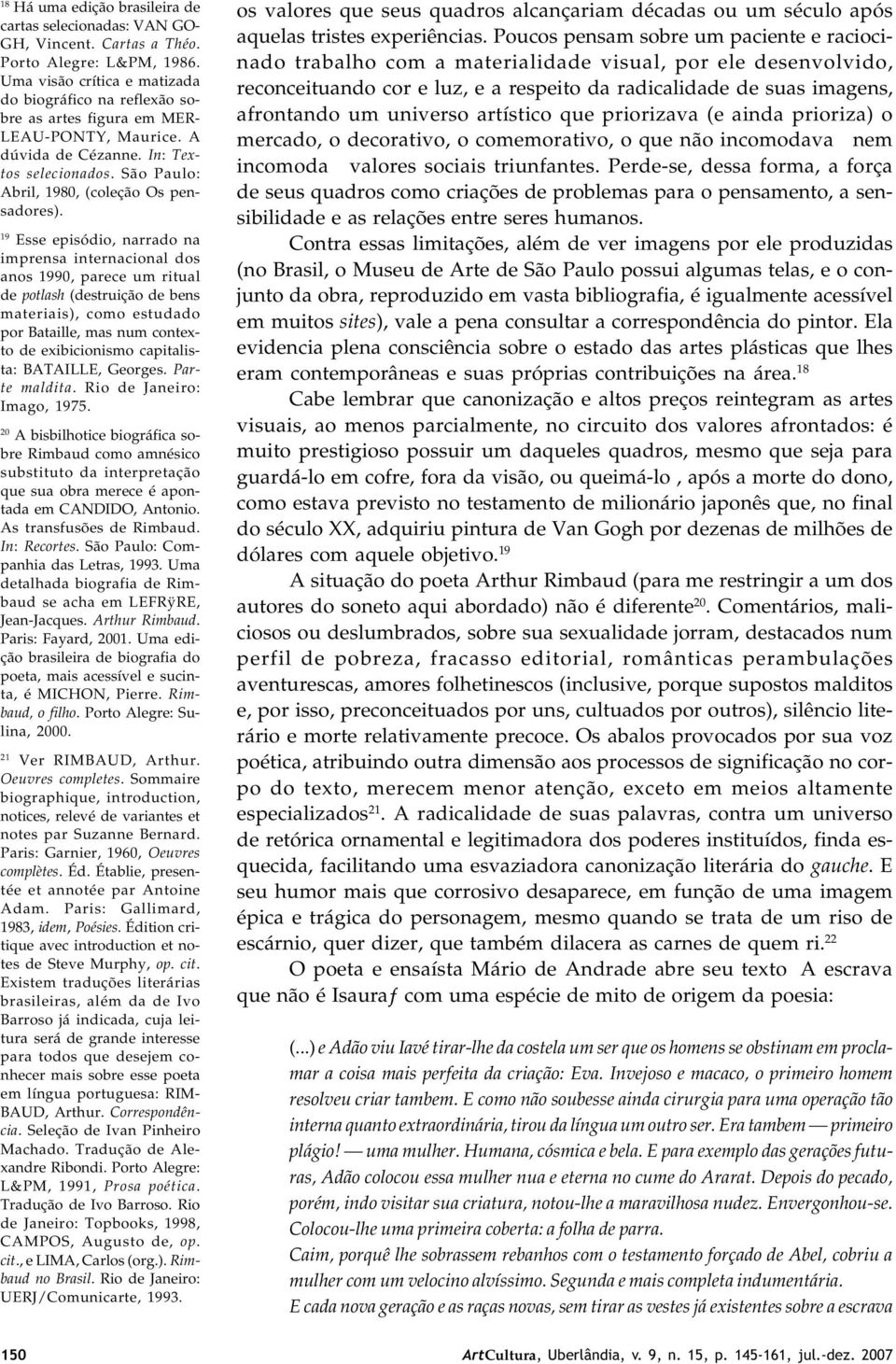 19 Esse episódio, narrado na imprensa internacional dos anos 1990, parece um ritual de potlash (destruição de bens materiais), como estudado por Bataille, mas num contexto de exibicionismo