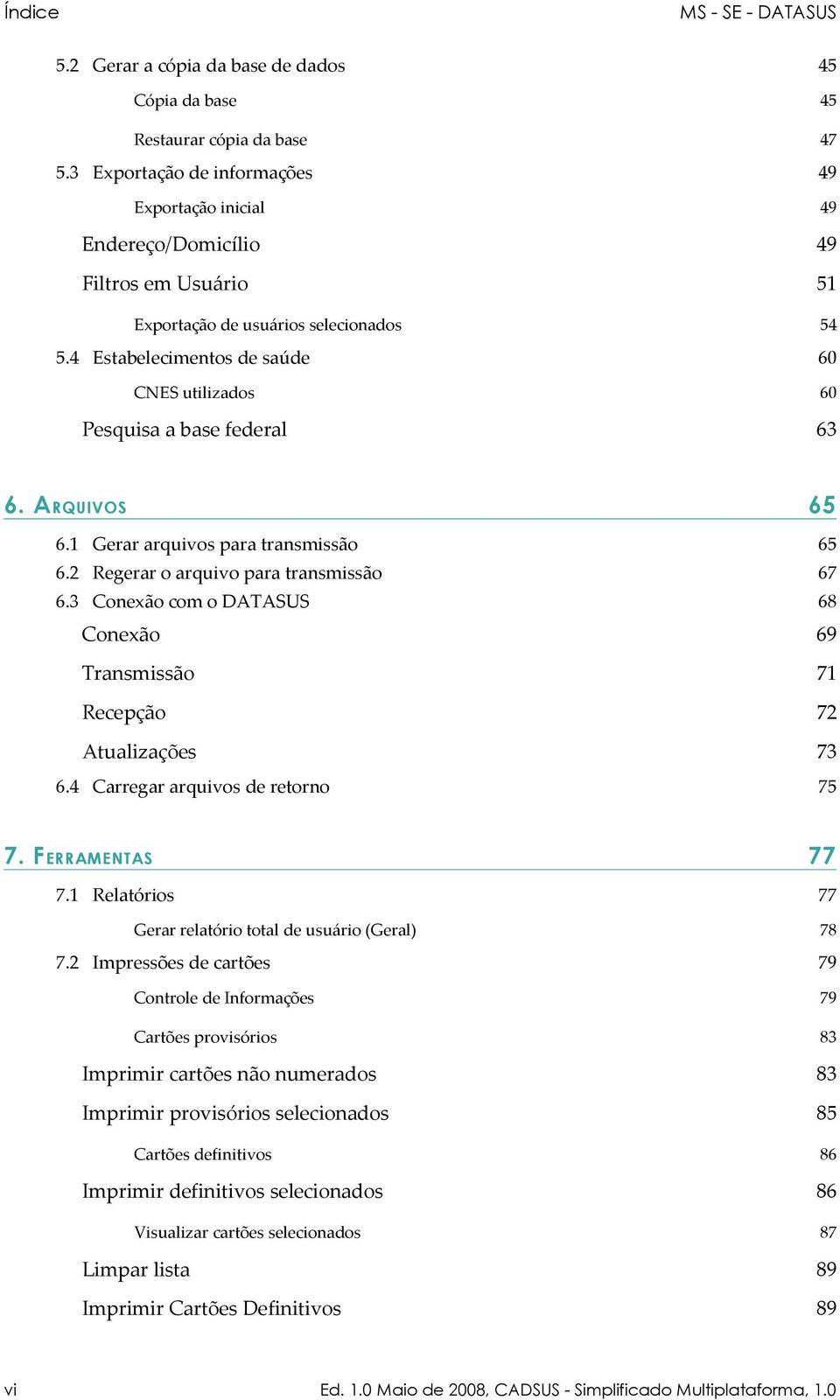 4 Estabelecimentos de saúde 54 60 CNES utilizados 60 Pesquisa a base federal 63 6. A RQUIVOS 65 6.1 Gerar arquivos para transmissão 65 6.2 Regerar o arquivo para transmissão 67 6.