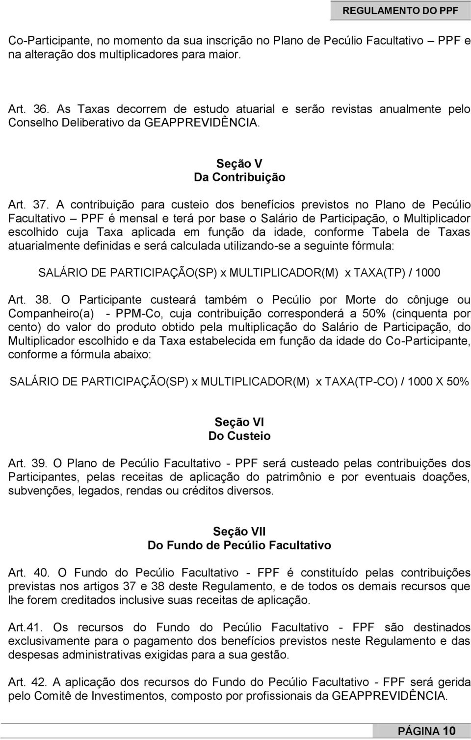 A contribuição para custeio dos benefícios previstos no Plano de Pecúlio Facultativo PPF é mensal e terá por base o Salário de Participação, o Multiplicador escolhido cuja Taxa aplicada em função da