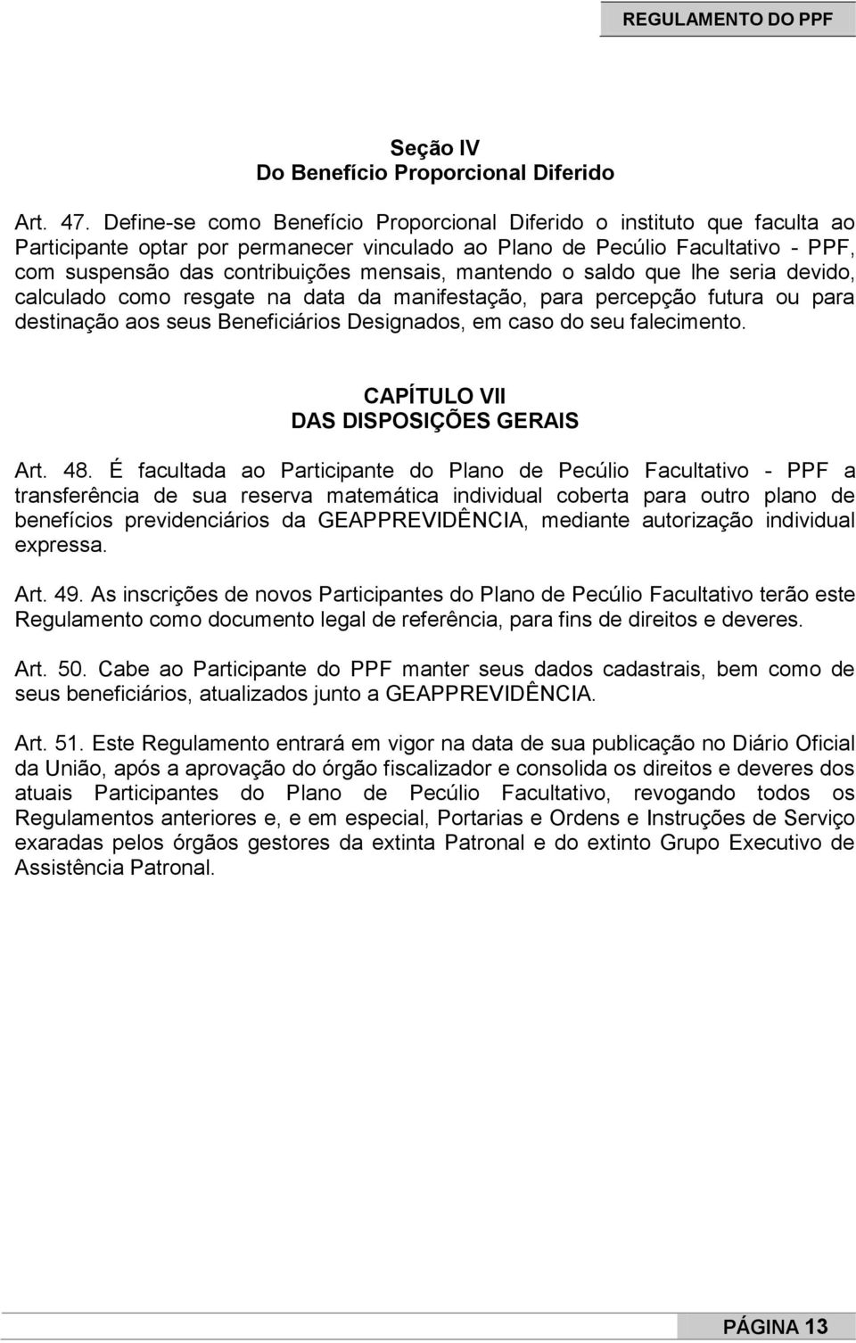 mantendo o saldo que lhe seria devido, calculado como resgate na data da manifestação, para percepção futura ou para destinação aos seus Beneficiários Designados, em caso do seu falecimento.