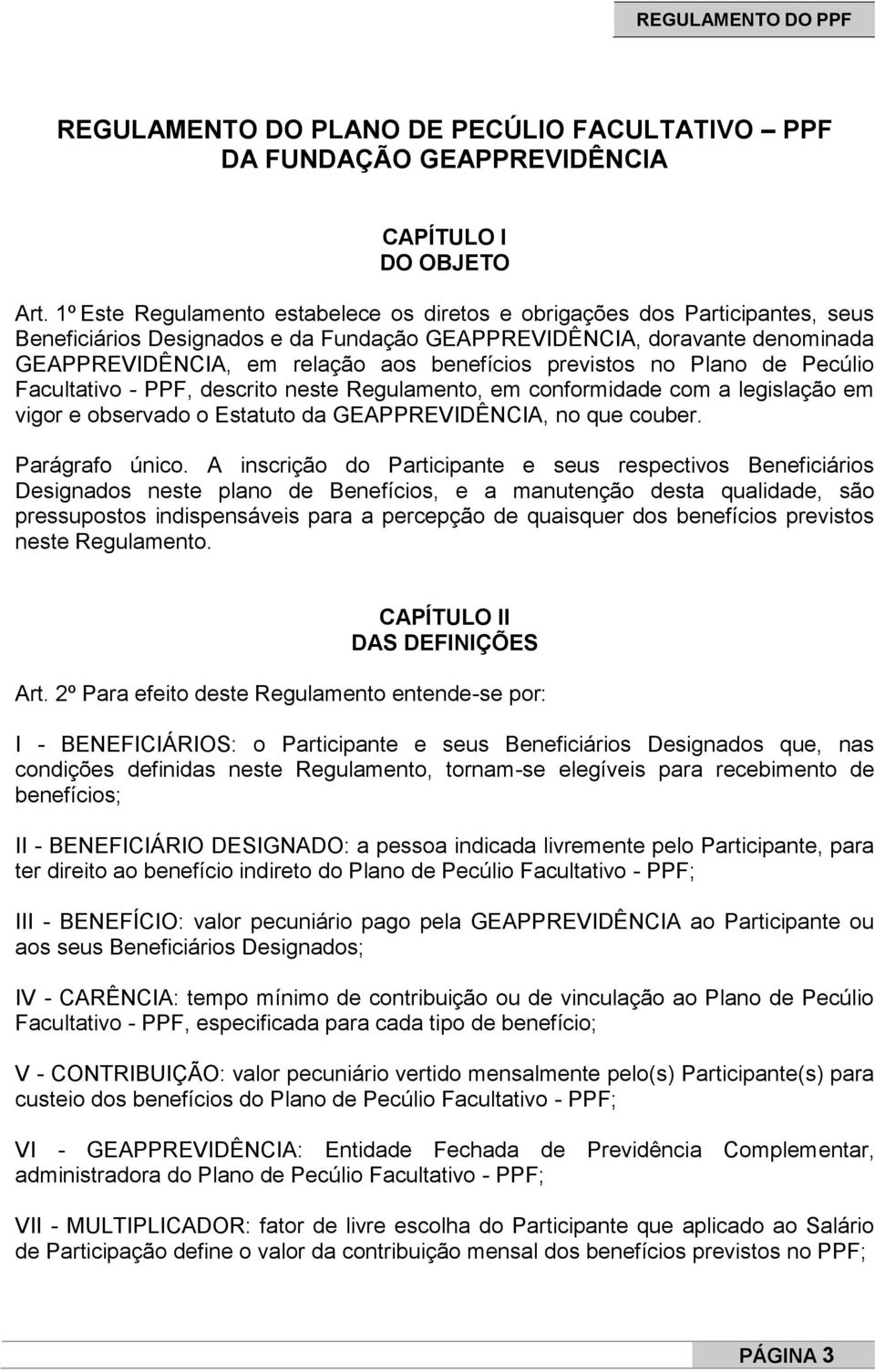 previstos no Plano de Pecúlio Facultativo - PPF, descrito neste Regulamento, em conformidade com a legislação em vigor e observado o Estatuto da GEAPPREVIDÊNCIA, no que couber. Parágrafo único.