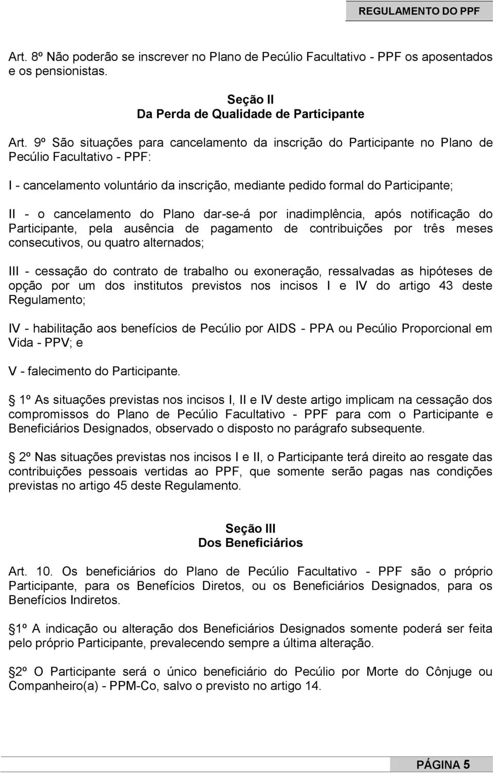 cancelamento do Plano dar-se-á por inadimplência, após notificação do Participante, pela ausência de pagamento de contribuições por três meses consecutivos, ou quatro alternados; III - cessação do