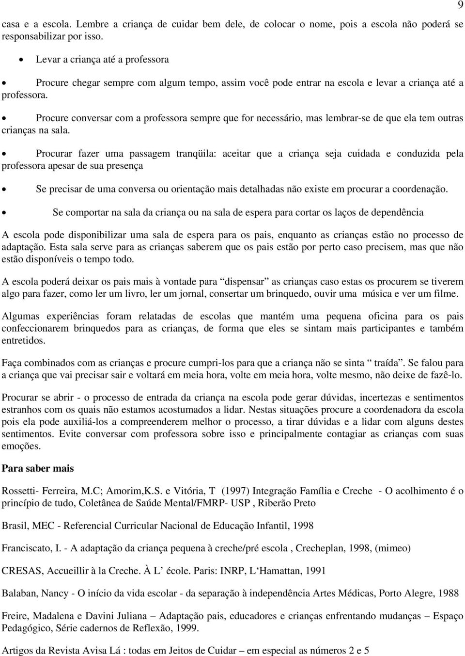 Procure conversar com a professora sempre que for necessário, mas lembrar-se de que ela tem outras crianças na sala.