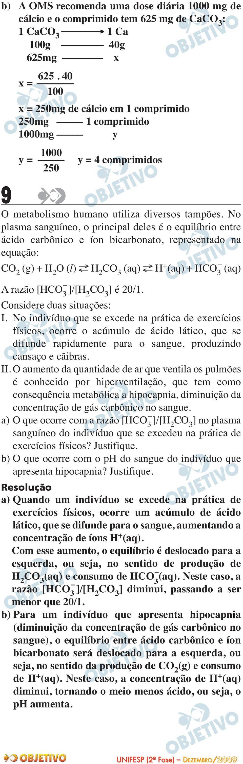 No plasma sanguíneo, o principal deles é o equilíbrio entre ácido carbônico e íon bicarbonato, representado na equação: CO (g) + H O (l) H CO 3 (aq) H + (aq) + HCO 3 (aq) A razão [HCO 3 ]/[H CO 3 ] é