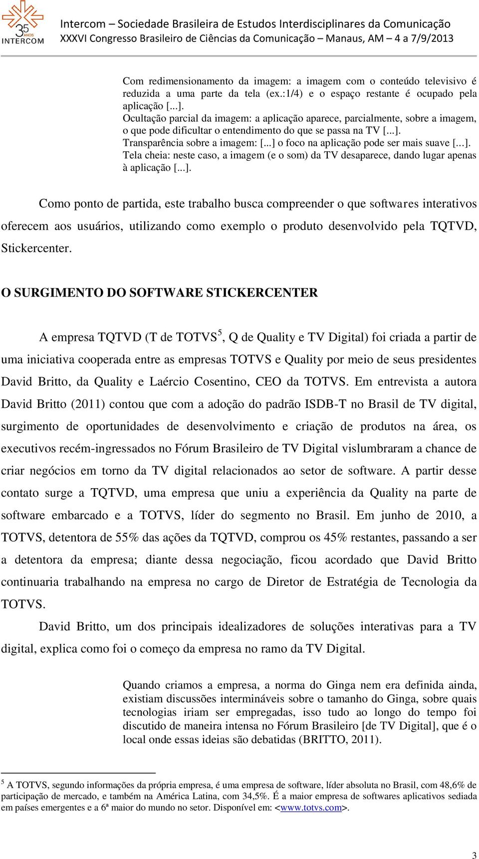 ..] o foco na aplicação pode ser mais suave [...]. Tela cheia: neste caso, a imagem (e o som) da TV desaparece, dando lugar apenas à aplicação [...]. Como ponto de partida, este trabalho busca compreender o que softwares interativos oferecem aos usuários, utilizando como exemplo o produto desenvolvido pela TQTVD, Stickercenter.