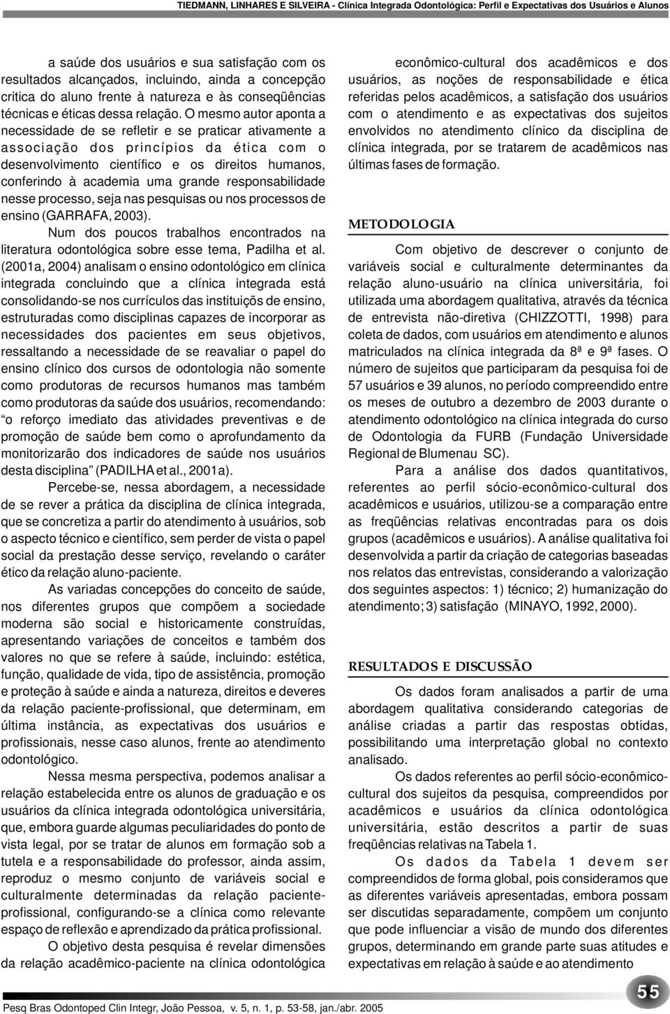 grande responsabilidade nesse processo, seja nas pesquisas ou nos processos de ensino (GARRAFA, 2003). Num dos poucos trabalhos encontrados na literatura odontológica sobre esse tema, Padilha et al.