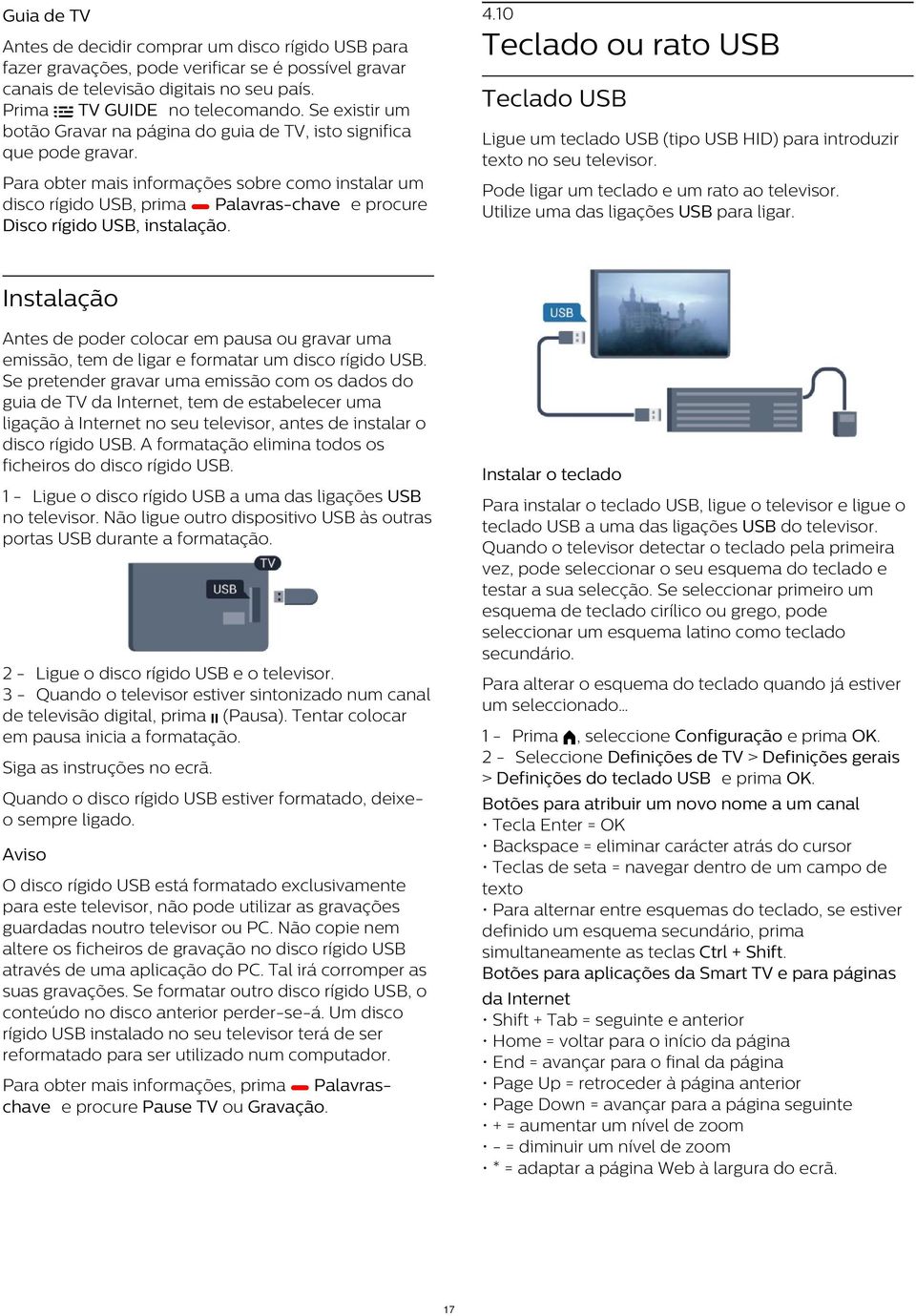 Teclado ou rato USB Para obter mais informações sobre como instalar um disco rígido USB, prima Palavras-chave e procure Disco rígido USB, instalação. Pode ligar um teclado e um rato ao televisor.