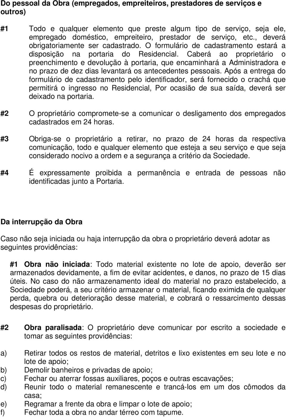 Caberá ao proprietário o preenchimento e devolução à portaria, que encaminhará a Administradora e no prazo de dez dias levantará os antecedentes pessoais.