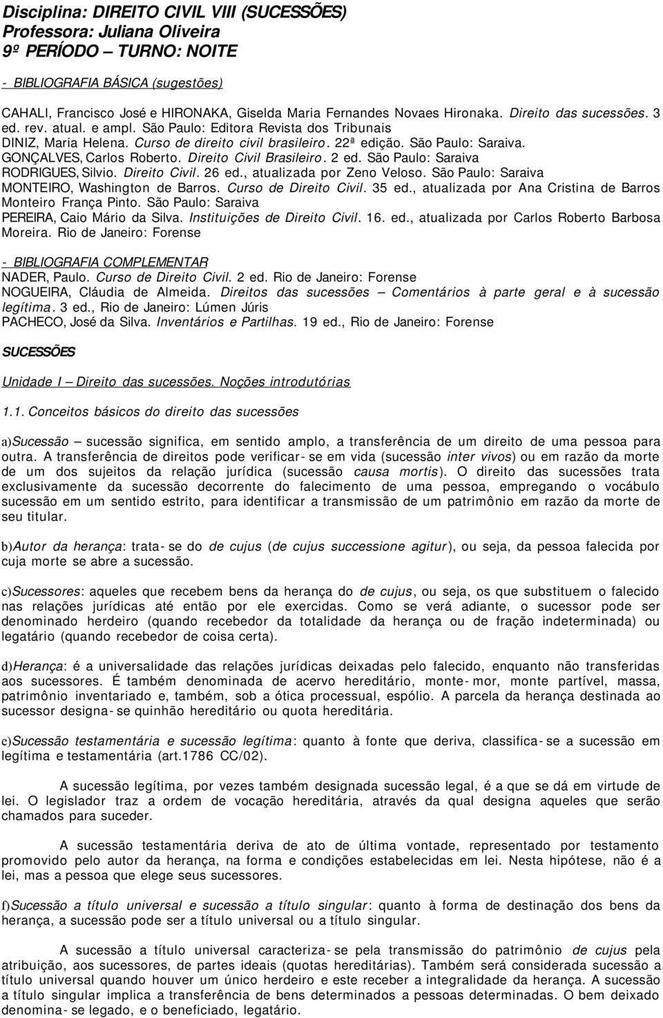 GONÇALVES, Carlos Roberto. Direito Civil Brasileiro. 2 ed. São Paulo: Saraiva RODRIGUES, Silvio. Direito Civil. 26 ed., atualizada por Zeno Veloso. São Paulo: Saraiva MONTEIRO, Washington de Barros.