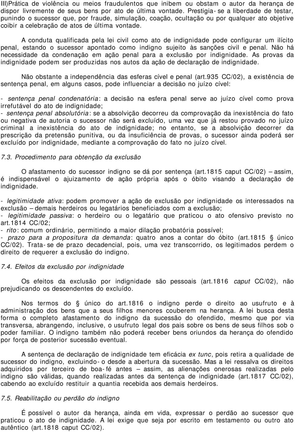 A conduta qualificada pela lei civil como ato de indignidade pode configurar um ilícito penal, estando o sucessor apontado como indigno sujeito às sanções civil e penal.