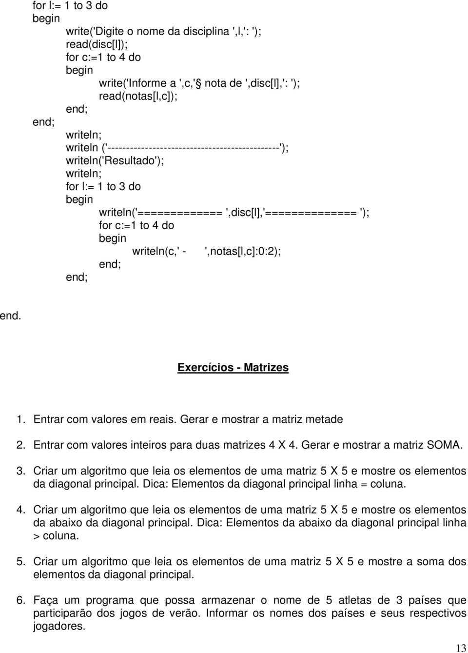 ',notas[l,c]:0:2); end. Exercícios - Matrizes 1. Entrar com valores em reais. Gerar e mostrar a matriz metade 2. Entrar com valores inteiros para duas matrizes 4 X 4. Gerar e mostrar a matriz SOMA. 3.