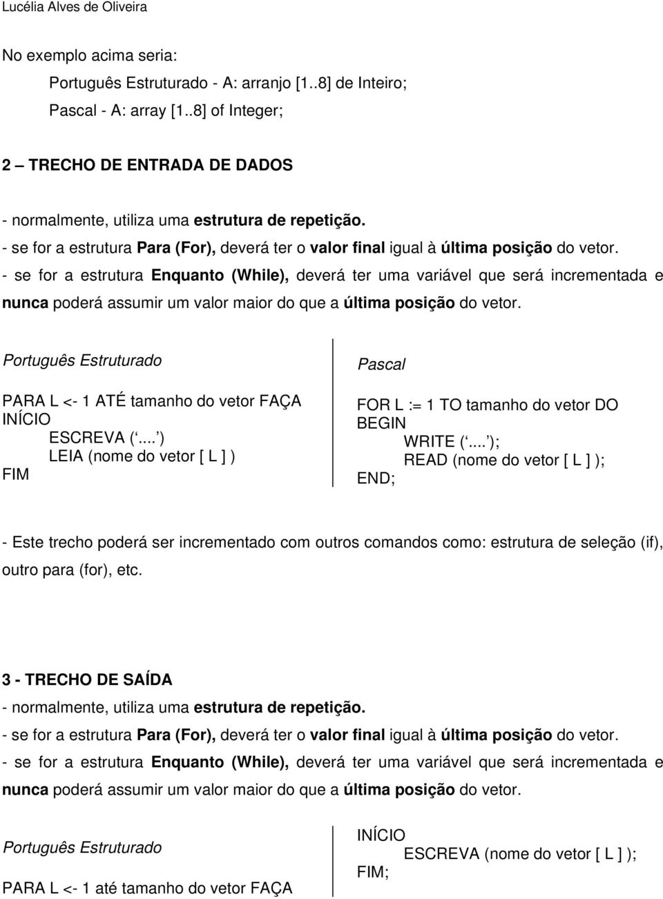 - se for a estrutura Enquanto (While), deverá ter uma variável que será incrementada e nunca poderá assumir um valor maior do que a última posição do vetor.