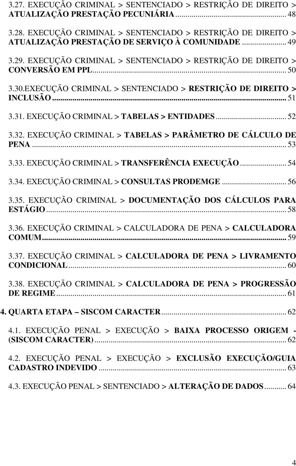 EXECUÇÃO CRIMINAL > SENTENCIADO > RESTRIÇÃO DE DIREITO > INCLUSÃO... 51 3.31. EXECUÇÃO CRIMINAL > TABELAS > ENTIDADES... 52 3.32. EXECUÇÃO CRIMINAL > TABELAS > PARÂMETRO DE CÁLCULO DE PENA... 53 3.33.