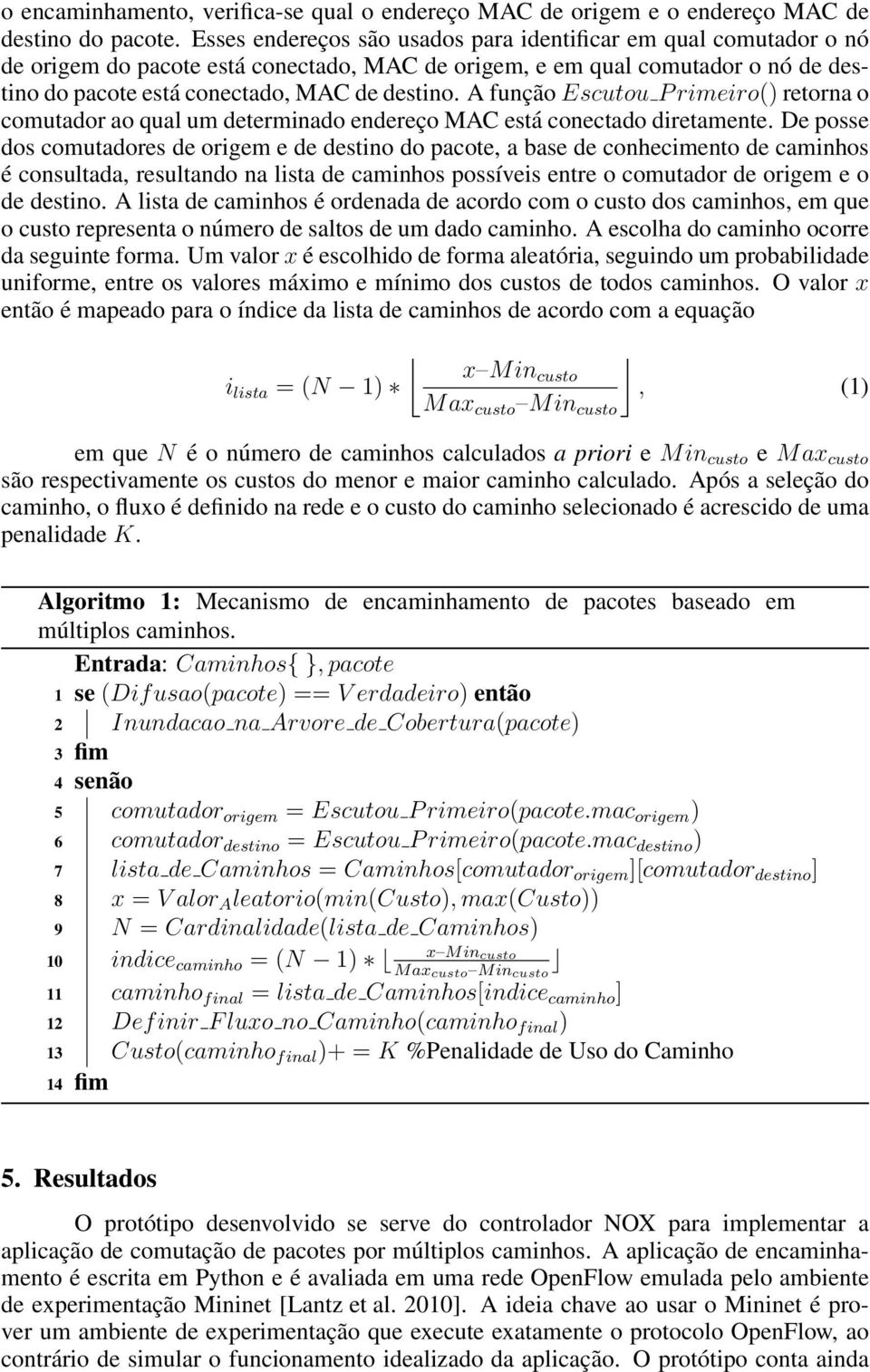 A função Escutou P rimeiro() retorna o comutador ao qual um determinado endereço MAC está conectado diretamente.