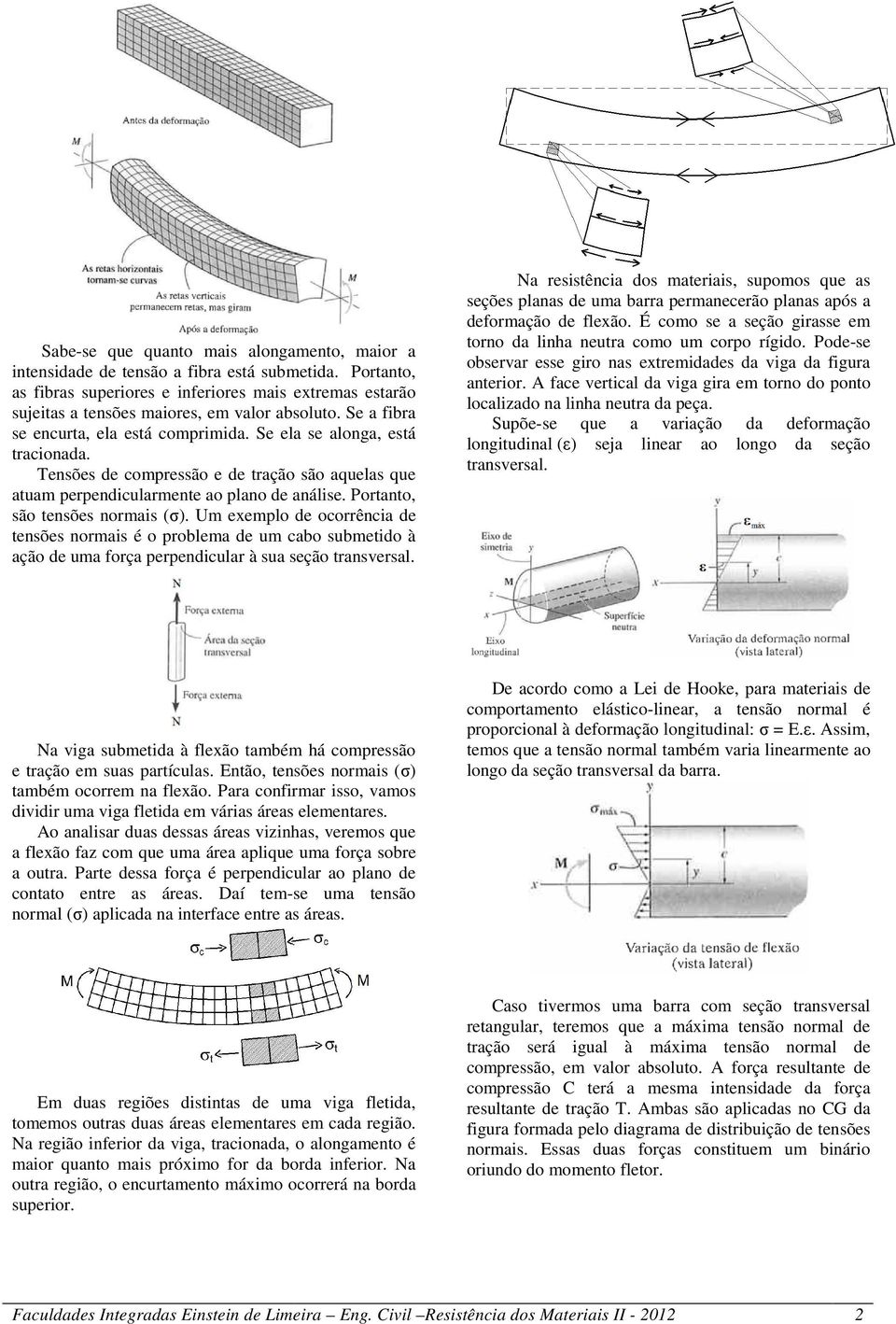 Um exemplo de ocorrêcia de tesões ormais é o problema de um cabo submetido à ação de uma força perpedicular à sua seção trasversal.