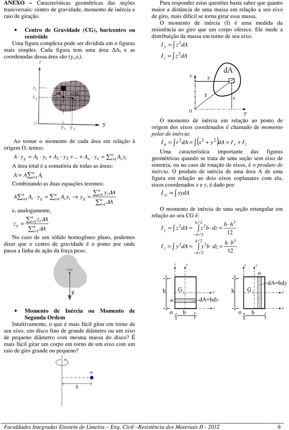 Para respoder estas questões basta saber que quato maior a distâcia de uma massa em relação a seu eixo de giro, mais difícil se tora girar essa massa.