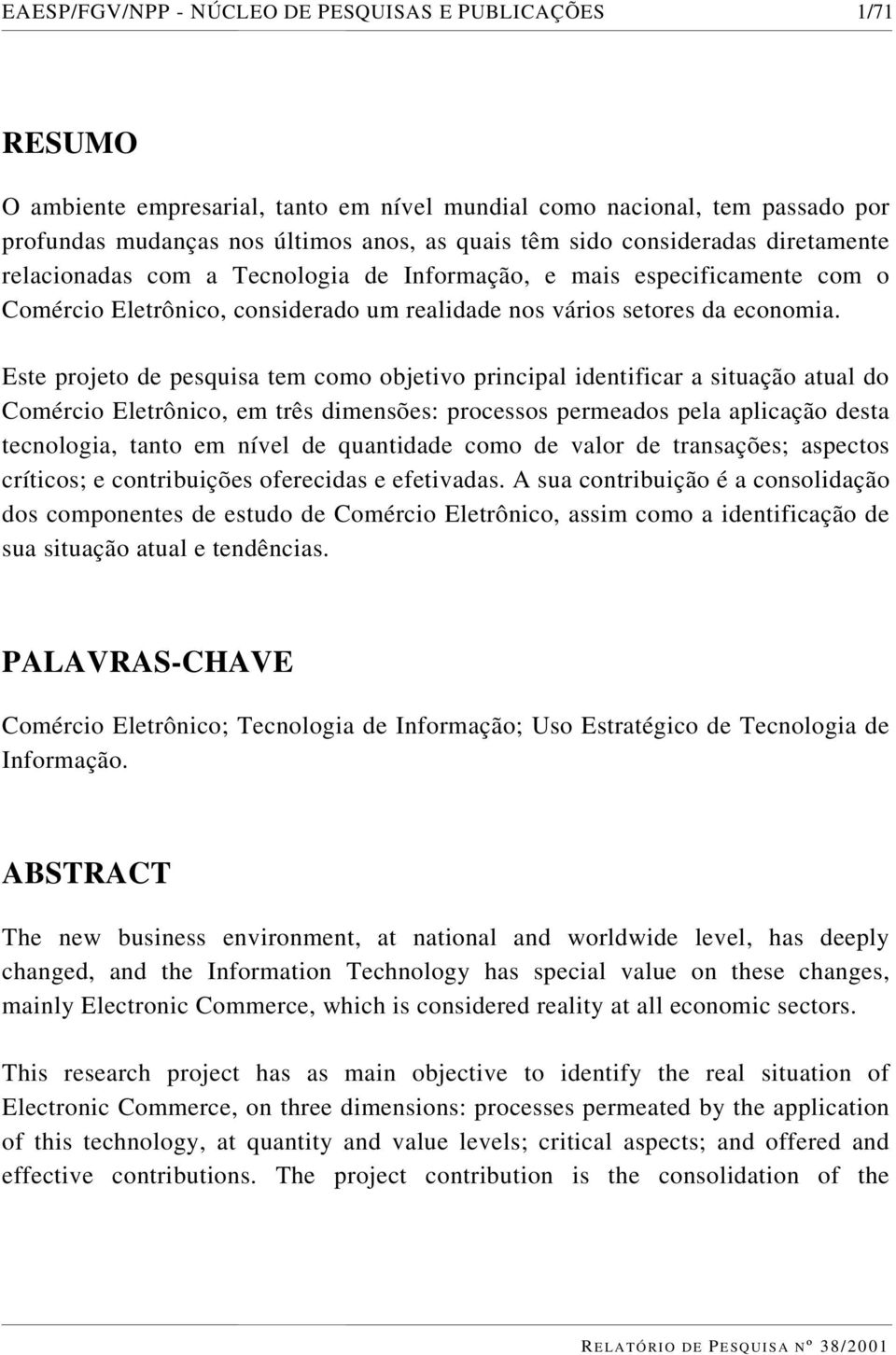 Este projeto de pesquisa tem como objetivo principal identificar a situação atual do Comércio Eletrônico, em três dimensões: processos permeados pela aplicação desta tecnologia, tanto em nível de