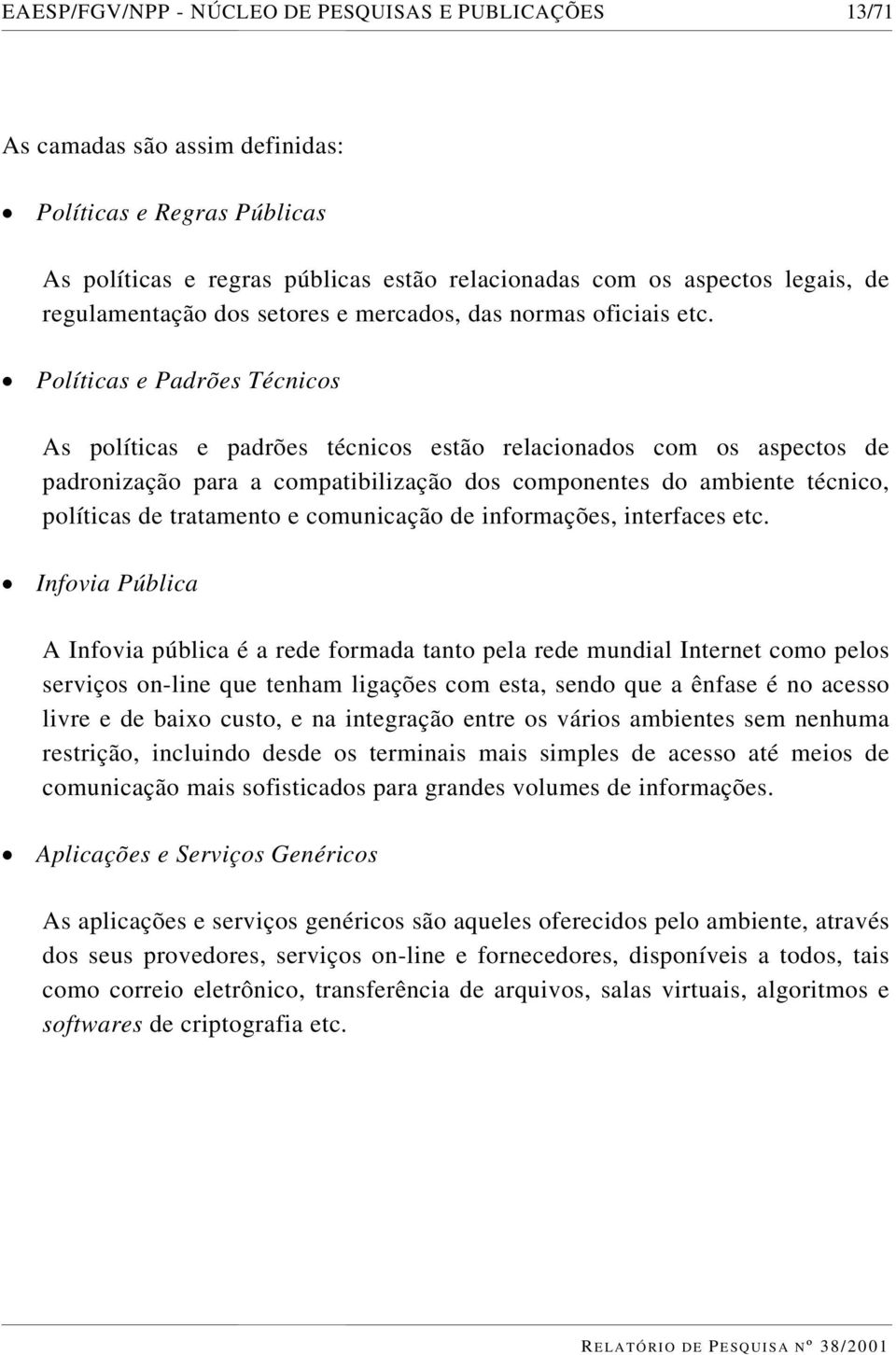 Políticas e Padrões Técnicos As políticas e padrões técnicos estão relacionados com os aspectos de padronização para a compatibilização dos componentes do ambiente técnico, políticas de tratamento e