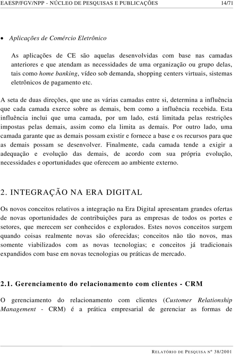 A seta de duas direções, que une as várias camadas entre si, determina a influência que cada camada exerce sobre as demais, bem como a influência recebida.