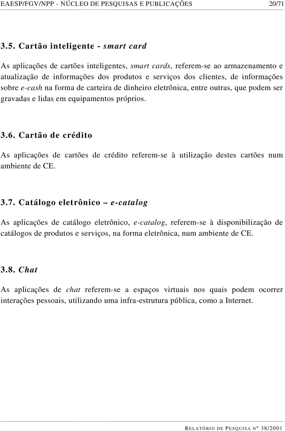 e-cash na forma de carteira de dinheiro eletrônica, entre outras, que podem ser gravadas e lidas em equipamentos próprios. 3.6.