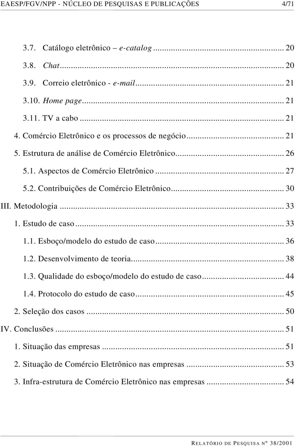 Metodologia... 33 1. Estudo de caso... 33 1.1. Esboço/modelo do estudo de caso... 36 1.2. Desenvolvimento de teoria... 38 1.3. Qualidade do esboço/modelo do estudo de caso... 44