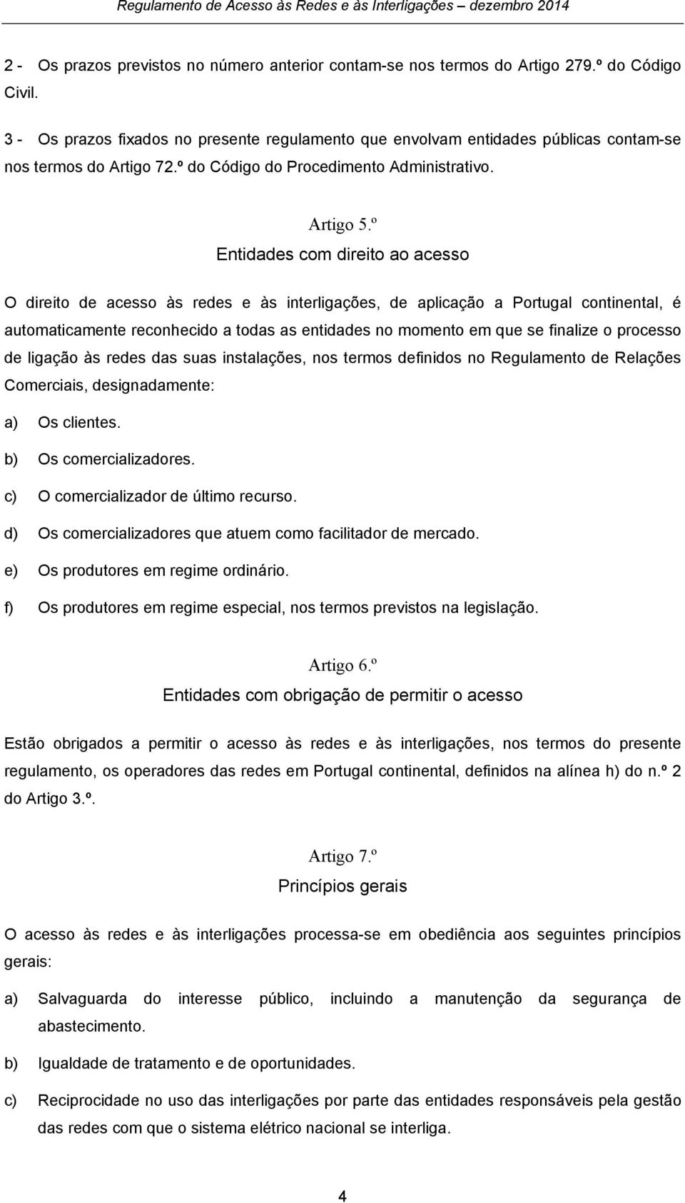 º Entidades com direito ao acesso O direito de acesso às redes e às interligações, de aplicação a Portugal continental, é automaticamente reconhecido a todas as entidades no momento em que se
