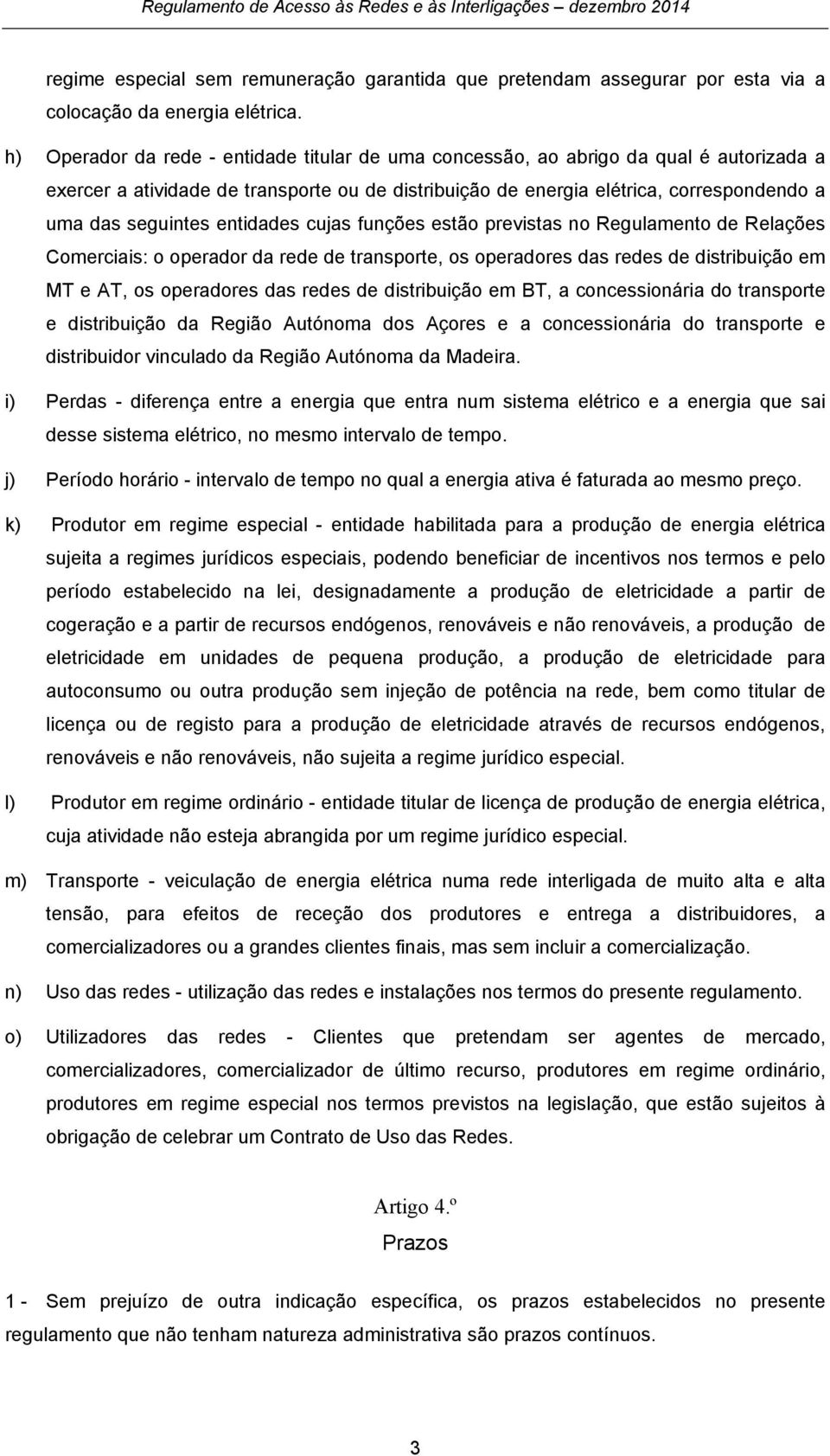 entidades cujas funções estão previstas no Regulamento de Relações Comerciais: o operador da rede de transporte, os operadores das redes de distribuição em MT e AT, os operadores das redes de