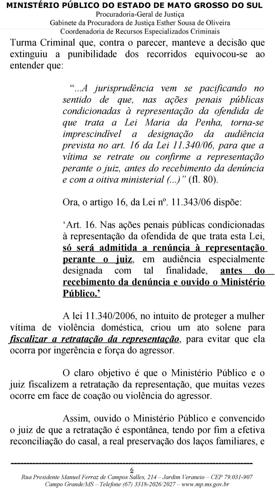 audiência prevista no art. 16 da Lei 11.340/06, para que a vítima se retrate ou confirme a representação perante o juiz, antes do recebimento da denúncia e com a oitiva ministerial (...) (fl. 80).