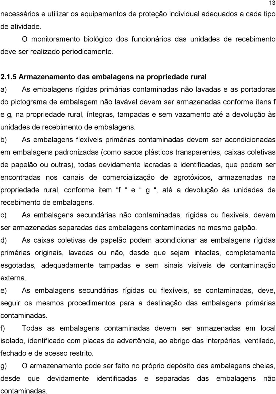 2.1.5 Armazenamento das embalagens na propriedade rural a) As embalagens rígidas primárias contaminadas não lavadas e as portadoras do pictograma de embalagem não lavável devem ser armazenadas