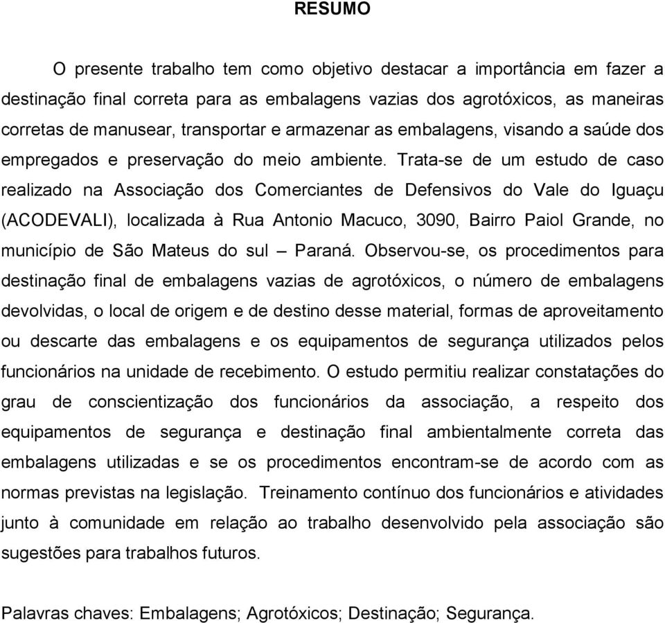 Trata-se de um estudo de caso realizado na Associação dos Comerciantes de Defensivos do Vale do Iguaçu (ACODEVALI), localizada à Rua Antonio Macuco, 3090, Bairro Paiol Grande, no município de São