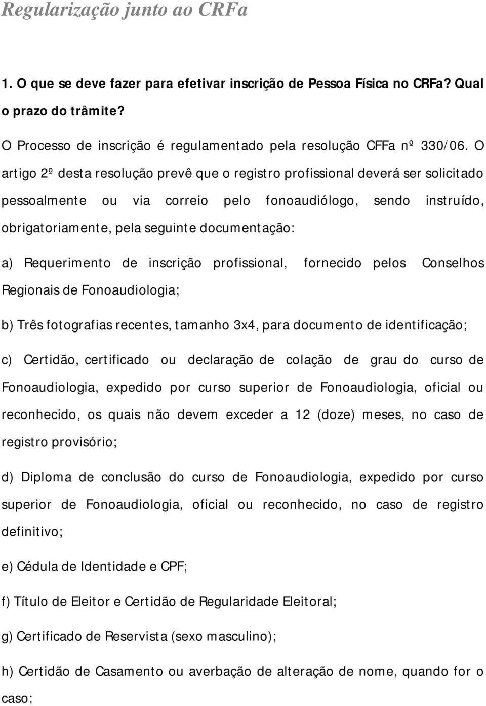 Requerimento de inscrição profissional, fornecido pelos Conselhos Regionais de Fonoaudiologia; b) Três fotografias recentes, tamanho 3x4, para documento de identificação; c) Certidão, certificado ou