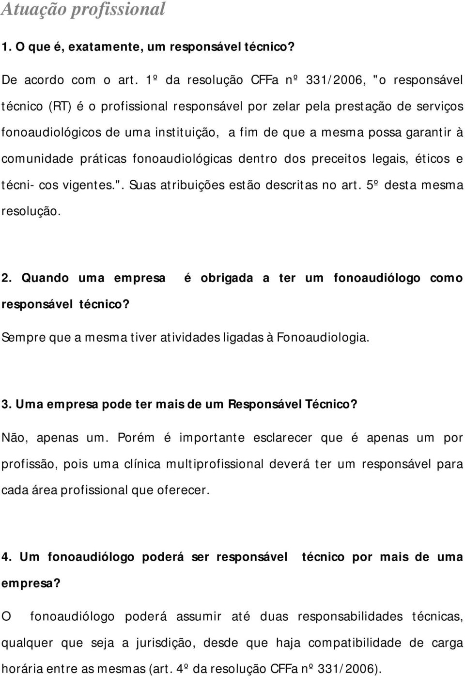 garantir à comunidade práticas fonoaudiológicas dentro dos preceitos legais, éticos e técni- cos vigentes.". Suas atribuições estão descritas no art. 5º desta mesma resolução. 2.