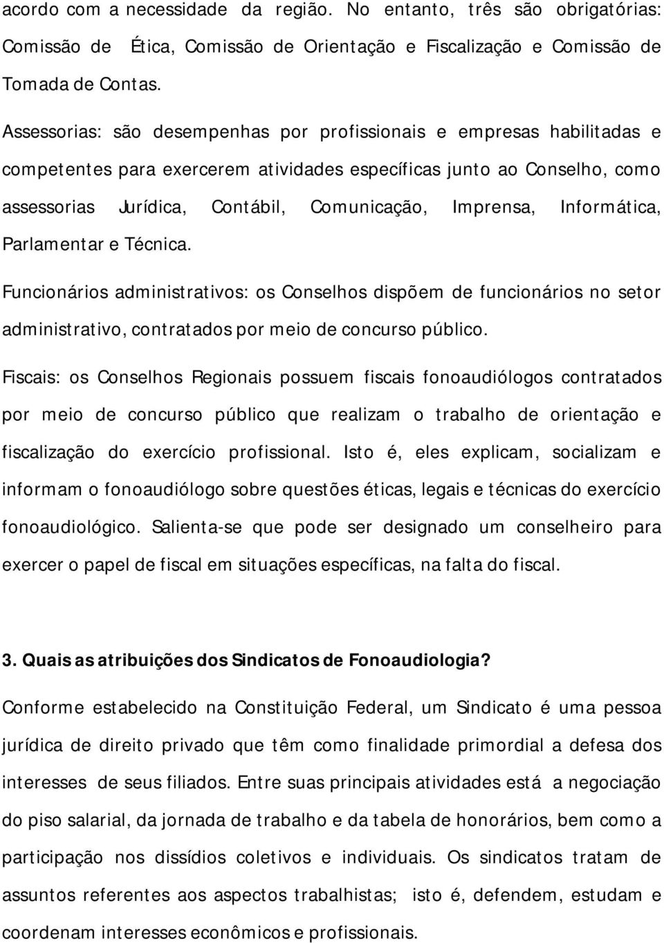 Imprensa, Informática, Parlamentar e Técnica. Funcionários administrativos: os Conselhos dispõem de funcionários no setor administrativo, contratados por meio de concurso público.