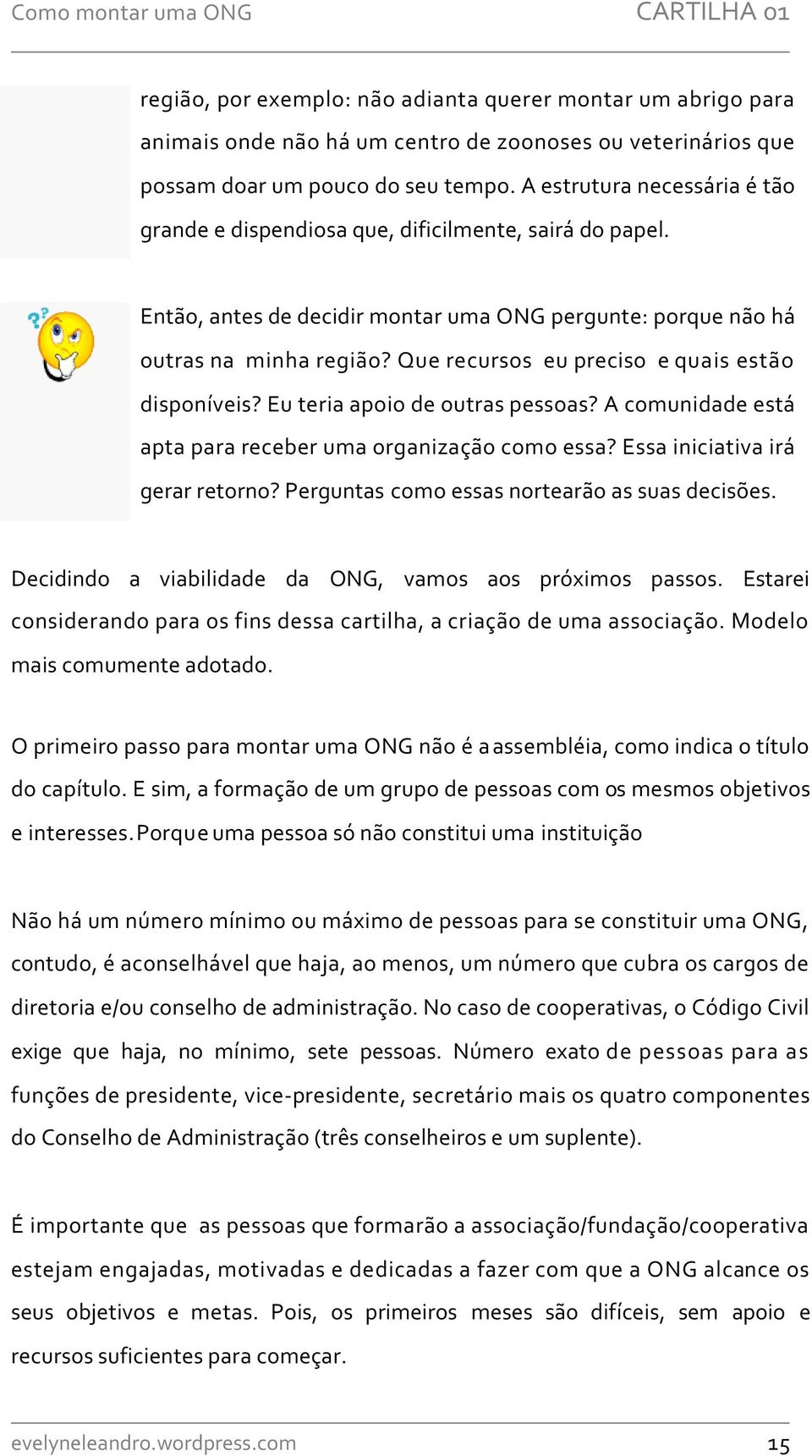 Que recursos eu preciso e quais estão disponíveis? Eu teria apoio de outras pessoas? A comunidade está apta para receber uma organização como essa? Essa iniciativa irá gerar retorno?