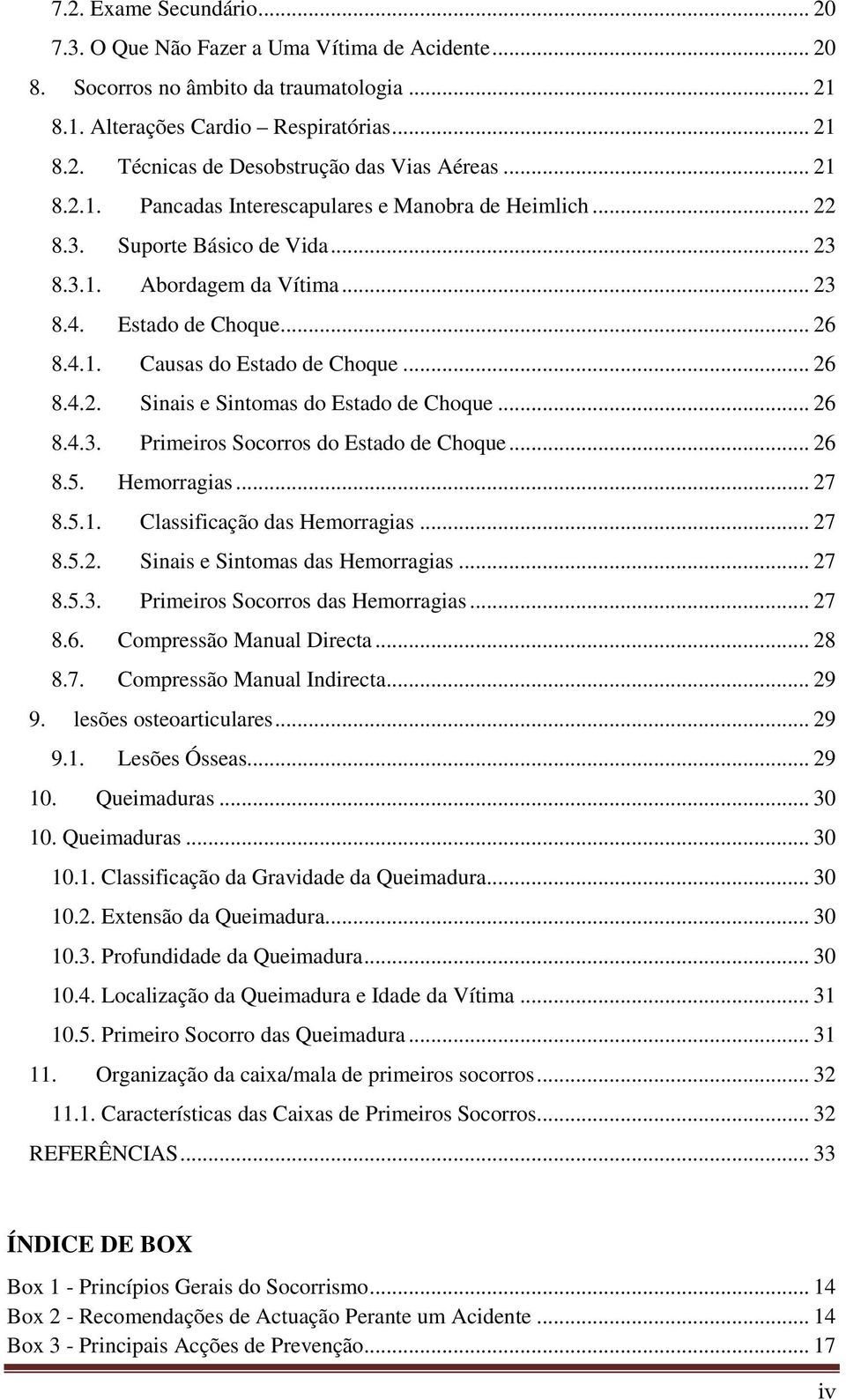 .. 26 8.4.2. Sinais e Sintomas do Estado de Choque... 26 8.4.3. Primeiros Socorros do Estado de Choque... 26 8.5. Hemorragias... 27 8.5.1. Classificação das Hemorragias... 27 8.5.2. Sinais e Sintomas das Hemorragias.