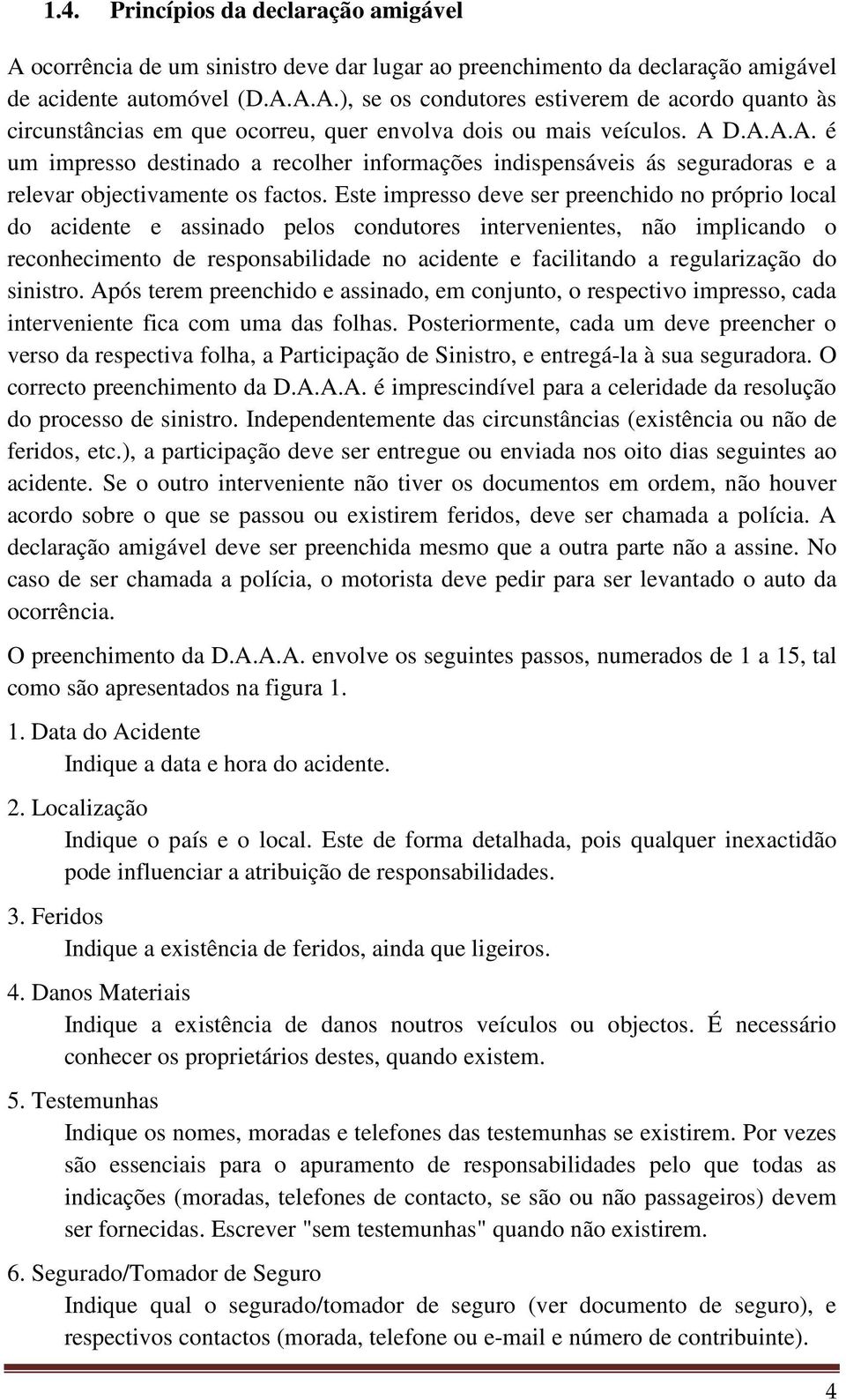 Este impresso deve ser preenchido no próprio local do acidente e assinado pelos condutores intervenientes, não implicando o reconhecimento de responsabilidade no acidente e facilitando a