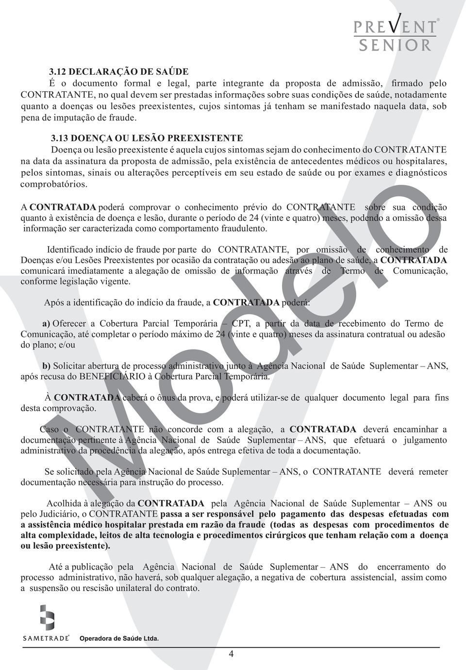 13 DOENÇA OU LESÃO PREEXISTENTE Doença ou lesão preexistente é aquela cujos sintomas sejam do conhecimento do CONTRATANTE na data da assinatura da proposta de admissão, pela existência de