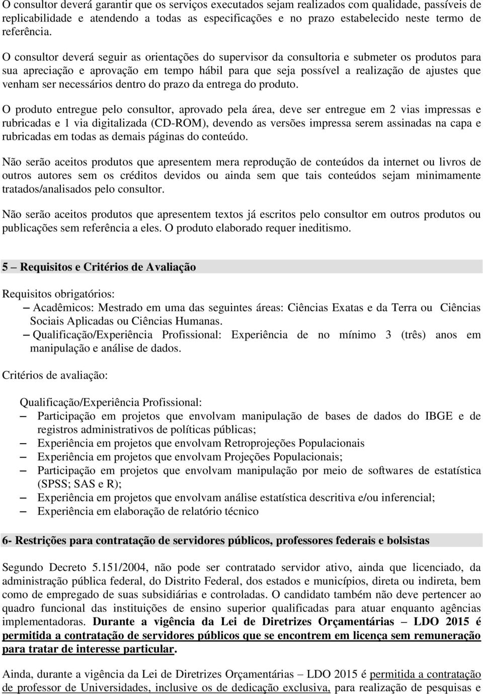 O consultor deverá seguir as orientações do supervisor da consultoria e submeter os produtos para sua apreciação e aprovação em tempo hábil para que seja possível a realização de ajustes que venham