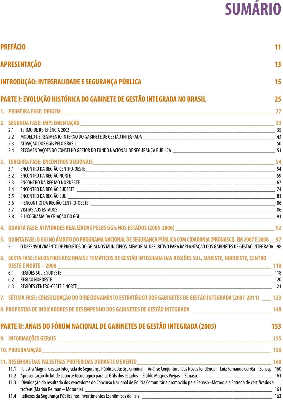 4 RECOMENDAÇÕES DO CONSELHO GESTOR DO FUNDO NACIONAL DE SEGURANÇA PÚBLICA 51 3. TERCEIRA FASE: ENCONTROS REGIONAIS 54 3.1 ENCONTRO DA REGIÃO CENTRO-OESTE 54 3.2 ENCONTRO DA REGIÃO NORTE 59 3.