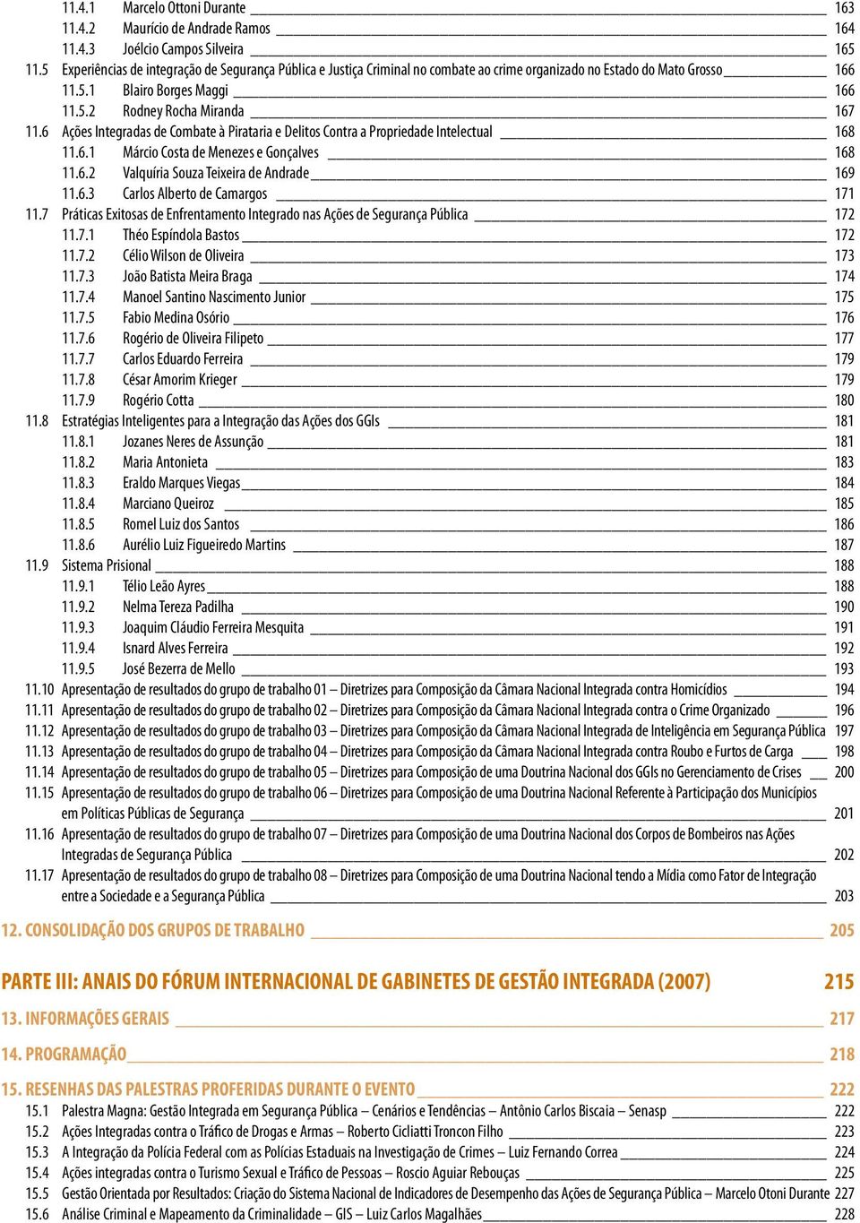 6 Ações Integradas de Combate à Pirataria e Delitos Contra a Propriedade Intelectual 168 11.6.1 Márcio Costa de Menezes e Gonçalves 168 11.6.2 Valquíria Souza Teixeira de Andrade 169 11.6.3 Carlos Alberto de Camargos 171 11.