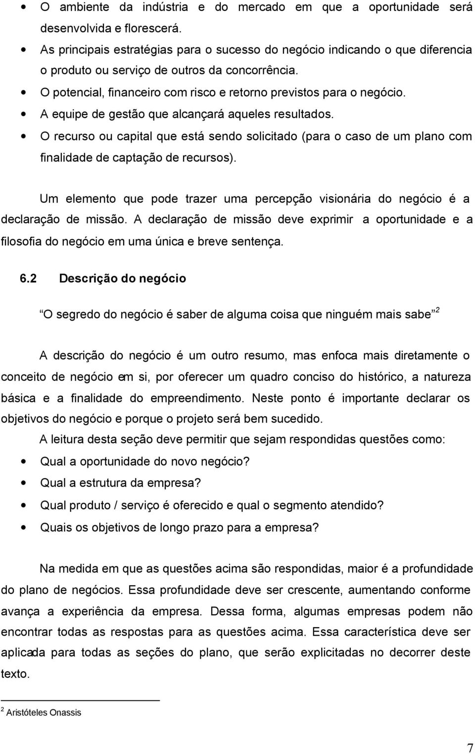 A equipe de gestão que alcançará aqueles resultados. O recurso ou capital que está sendo solicitado (para o caso de um plano com finalidade de captação de recursos).