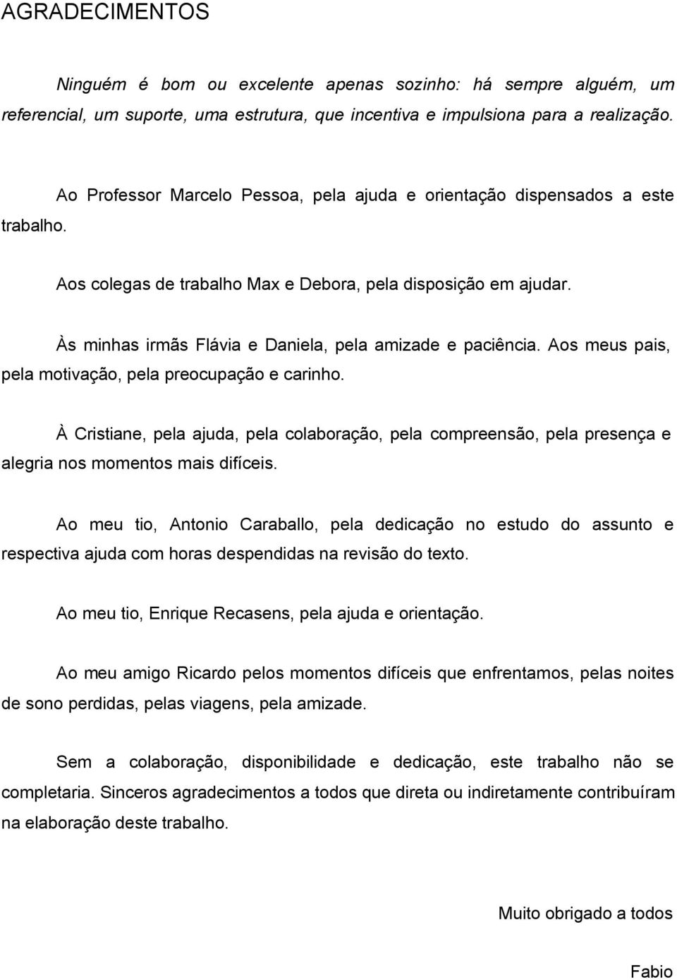 Aos meus pais, pela motivação, pela preocupação e carinho. À Cristiane, pela ajuda, pela colaboração, pela compreensão, pela presença e alegria nos momentos mais difíceis.