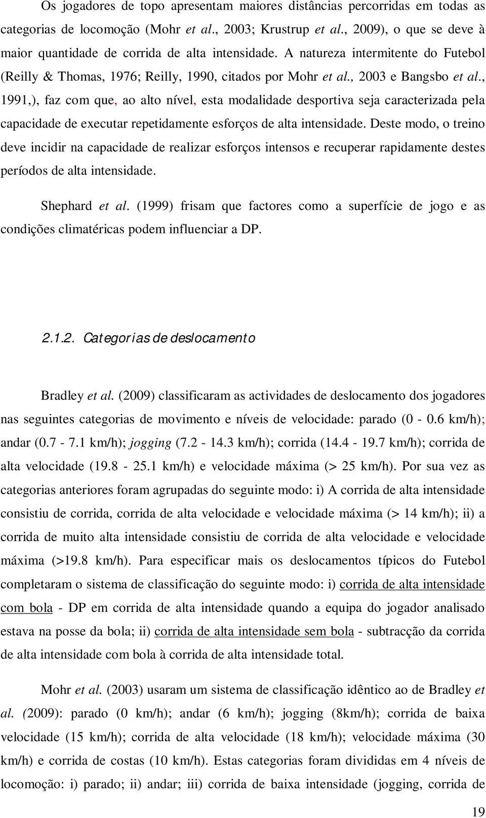 , 1991,), faz com que, ao alto nível, esta modalidade desportiva seja caracterizada pela capacidade de executar repetidamente esforços de alta intensidade.