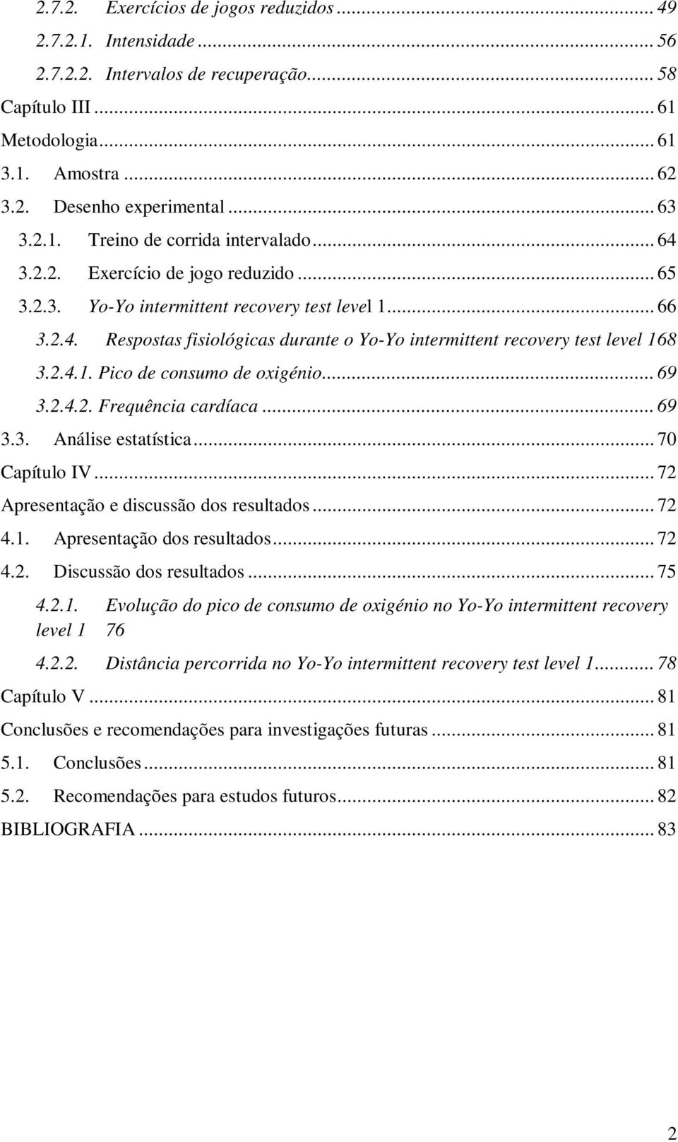 2.4.1. Pico de consumo de oxigénio... 69 3.2.4.2. Frequência cardíaca... 69 3.3. Análise estatística... 70 Capítulo IV... 72 Apresentação e discussão dos resultados... 72 4.1. Apresentação dos resultados.