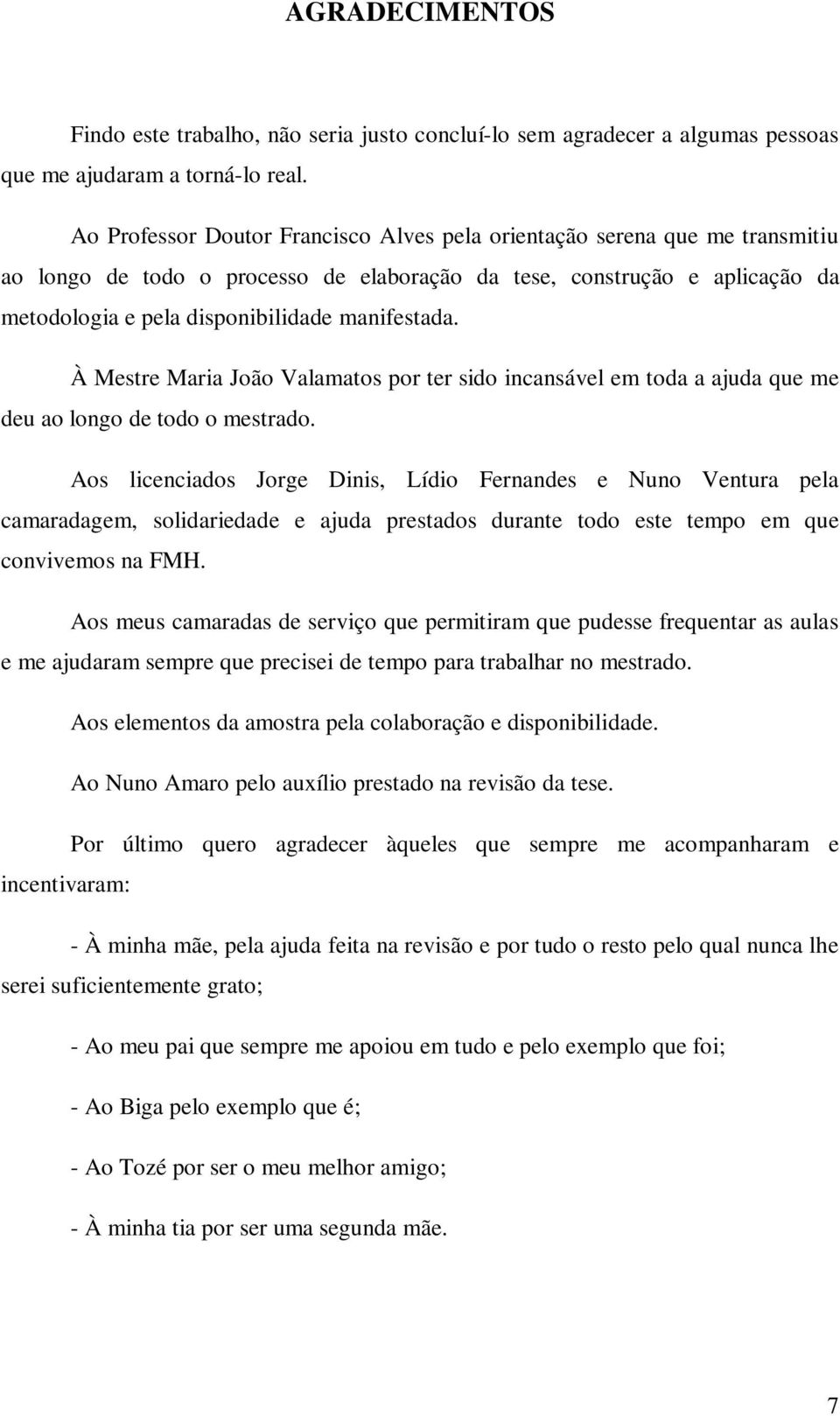 manifestada. À Mestre Maria João Valamatos por ter sido incansável em toda a ajuda que me deu ao longo de todo o mestrado.